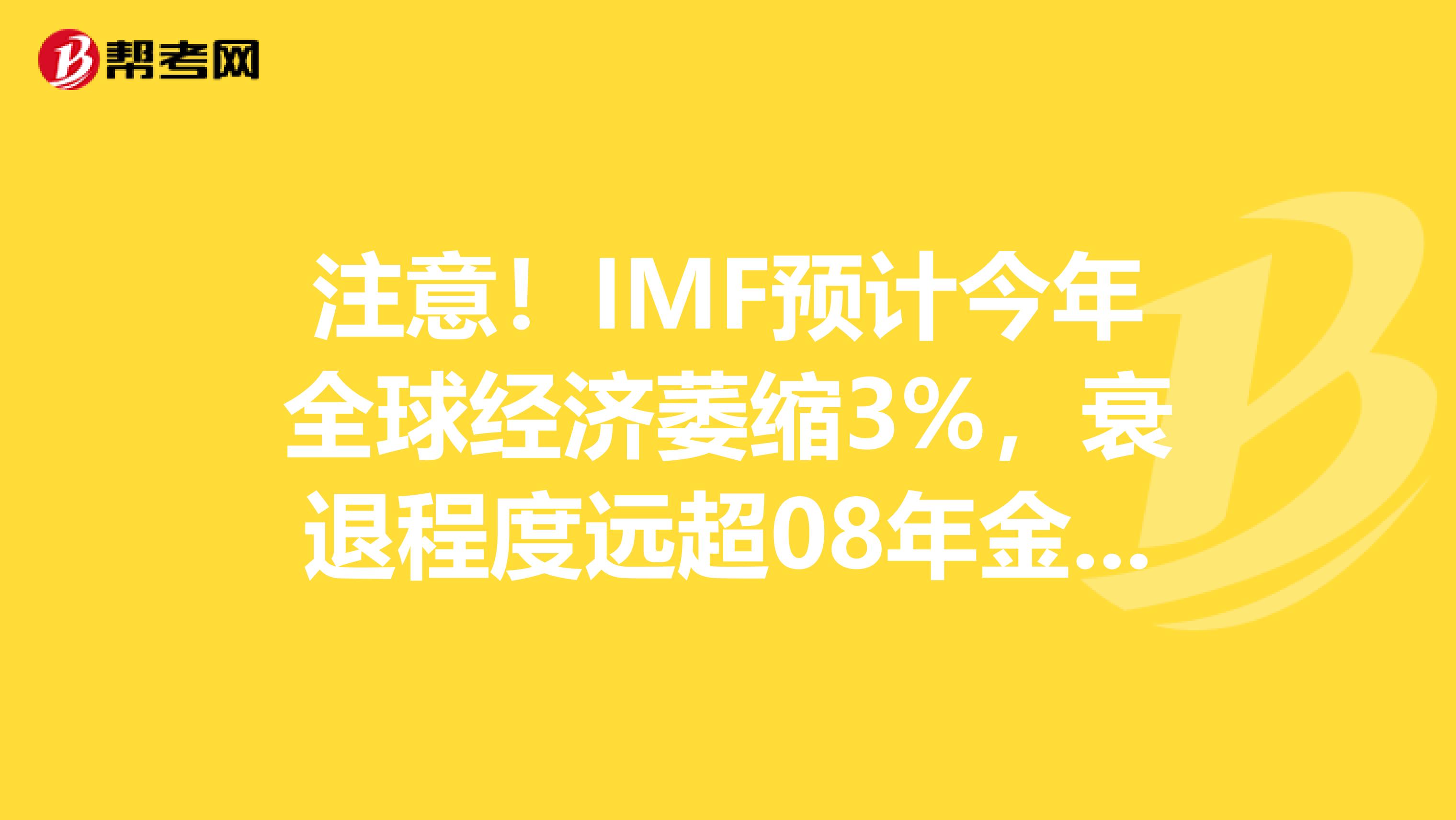 注意！IMF预计今年全球经济萎缩3%，衰退程度远超08年金融危机