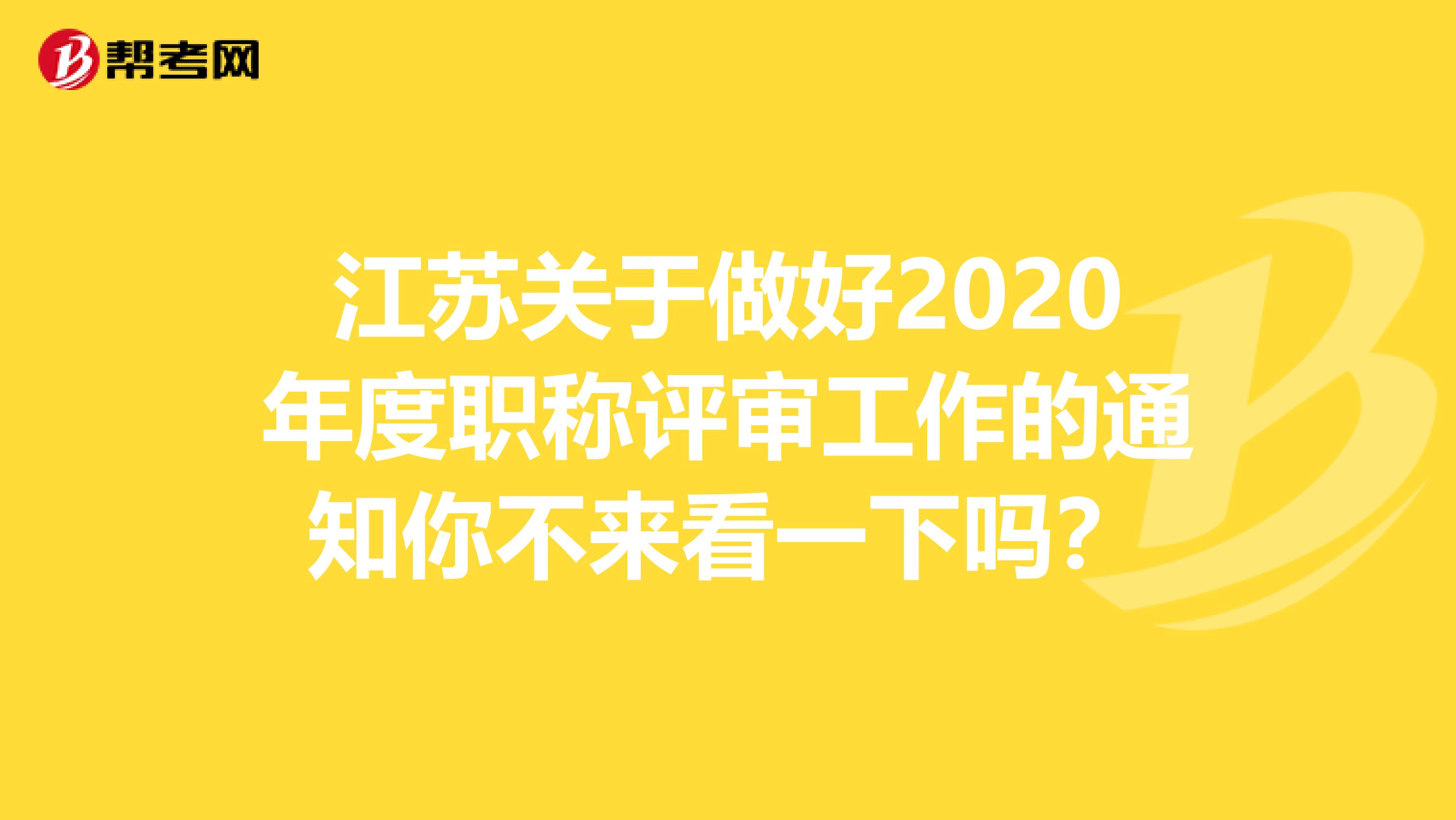 江苏关于做好2020年度职称评审工作的通知你不来看一下吗？
