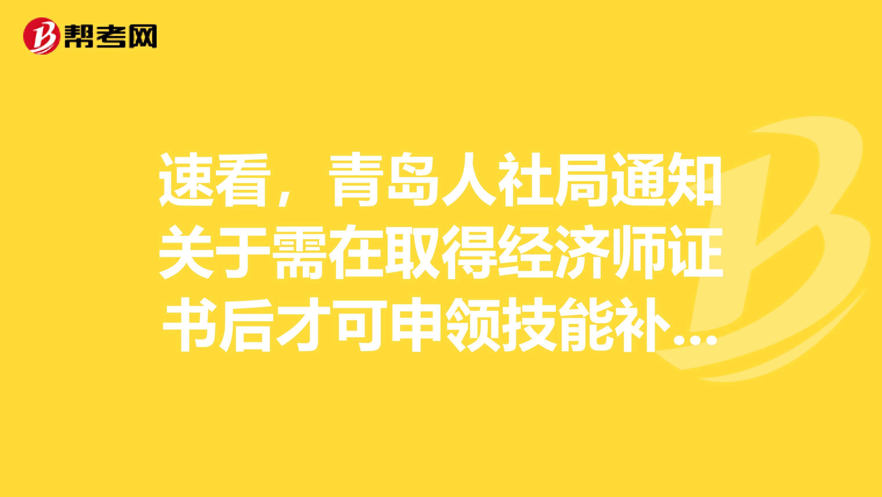 速看，青岛人社局通知关于需在取得经济师证书后才可申领技能补贴的相关内容~