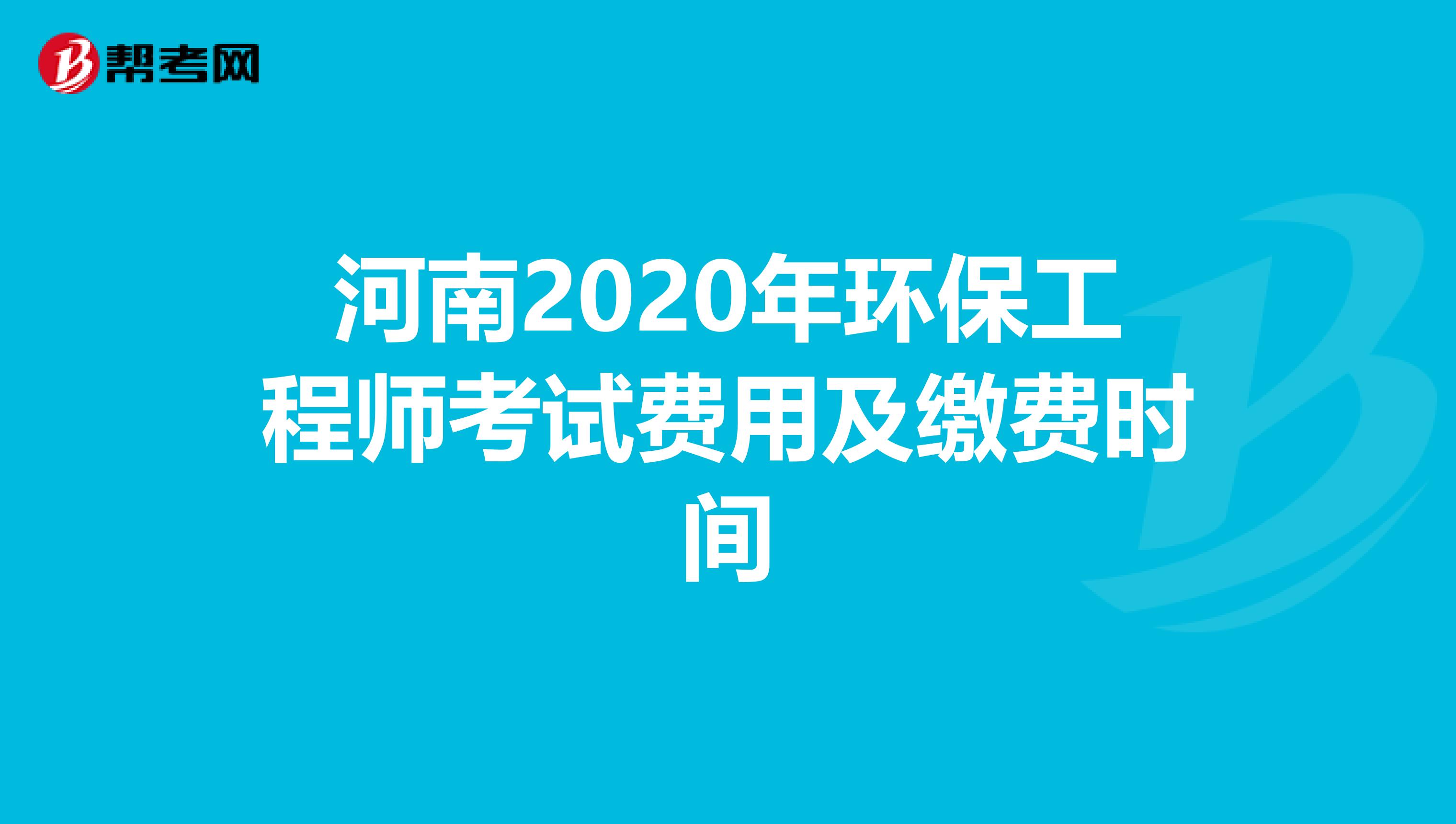 河南2020年环保工程师考试费用及缴费时间