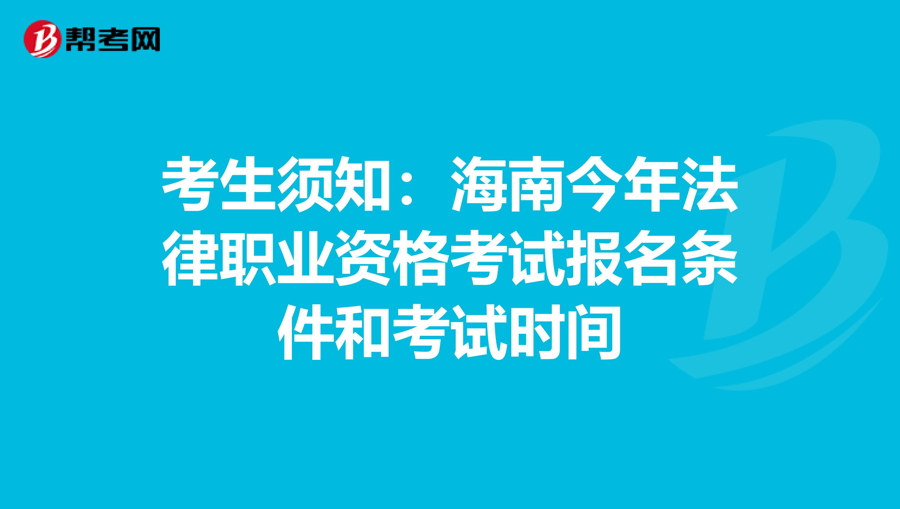 考生须知：海南今年法律职业资格考试报名条件和考试时间