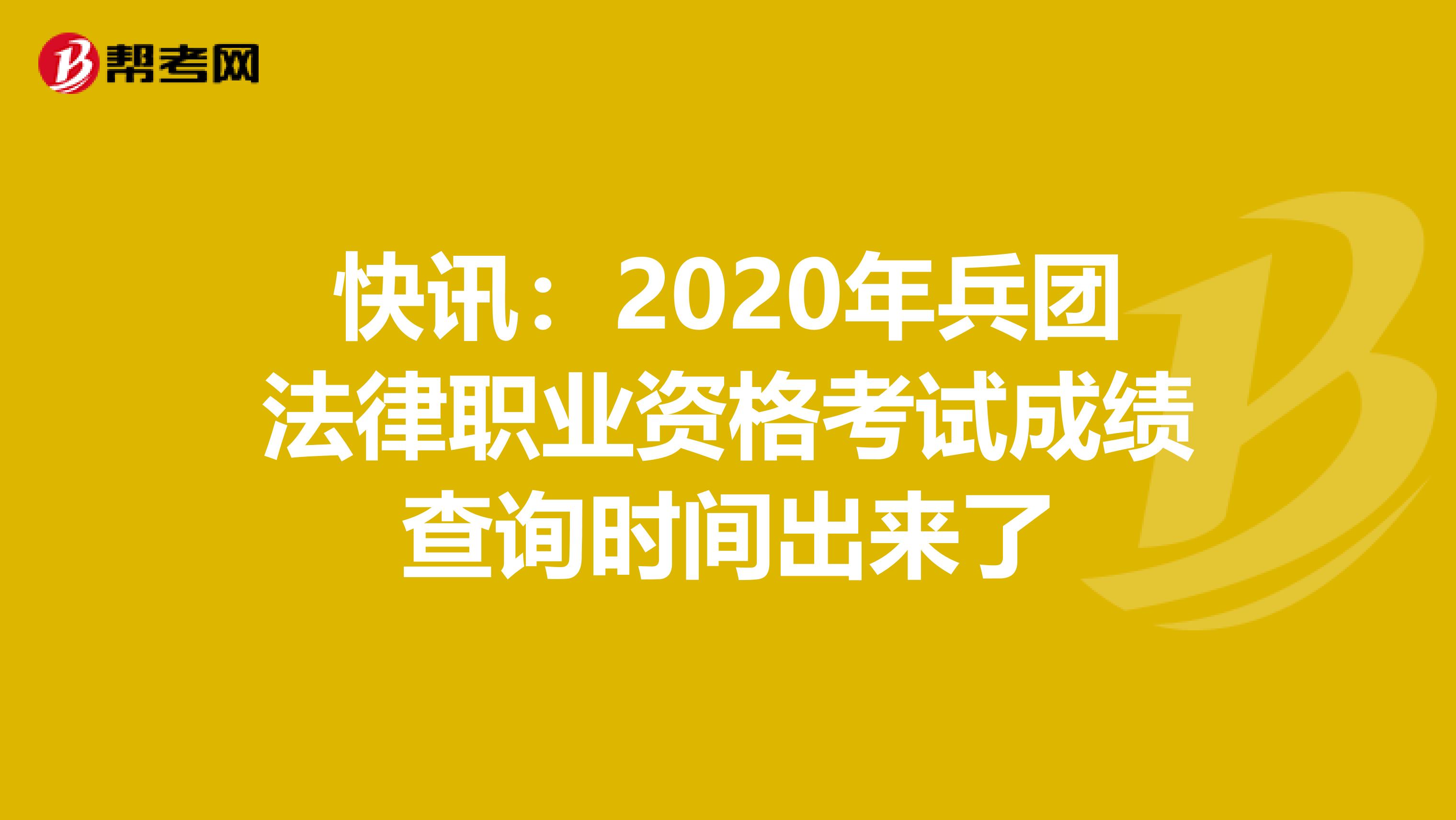 快讯：2020年兵团法律职业资格考试成绩查询时间出来了