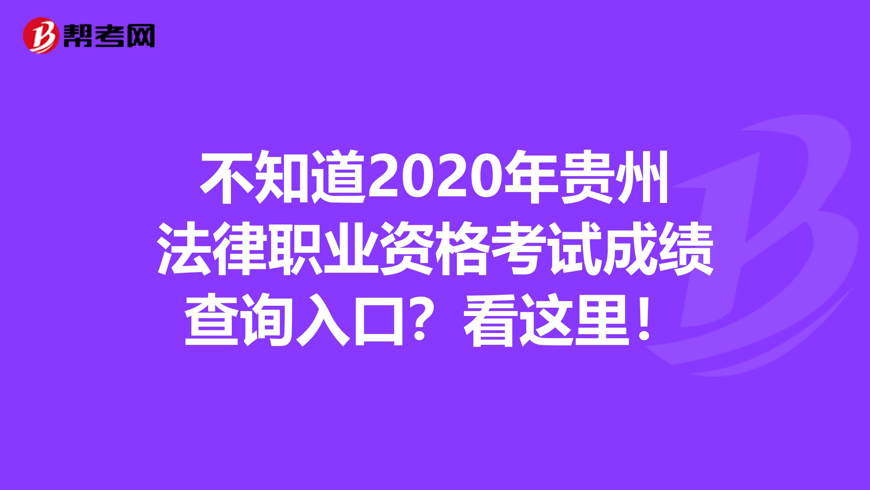 不知道2020年贵州法律职业资格考试成绩查询入口？看这里！