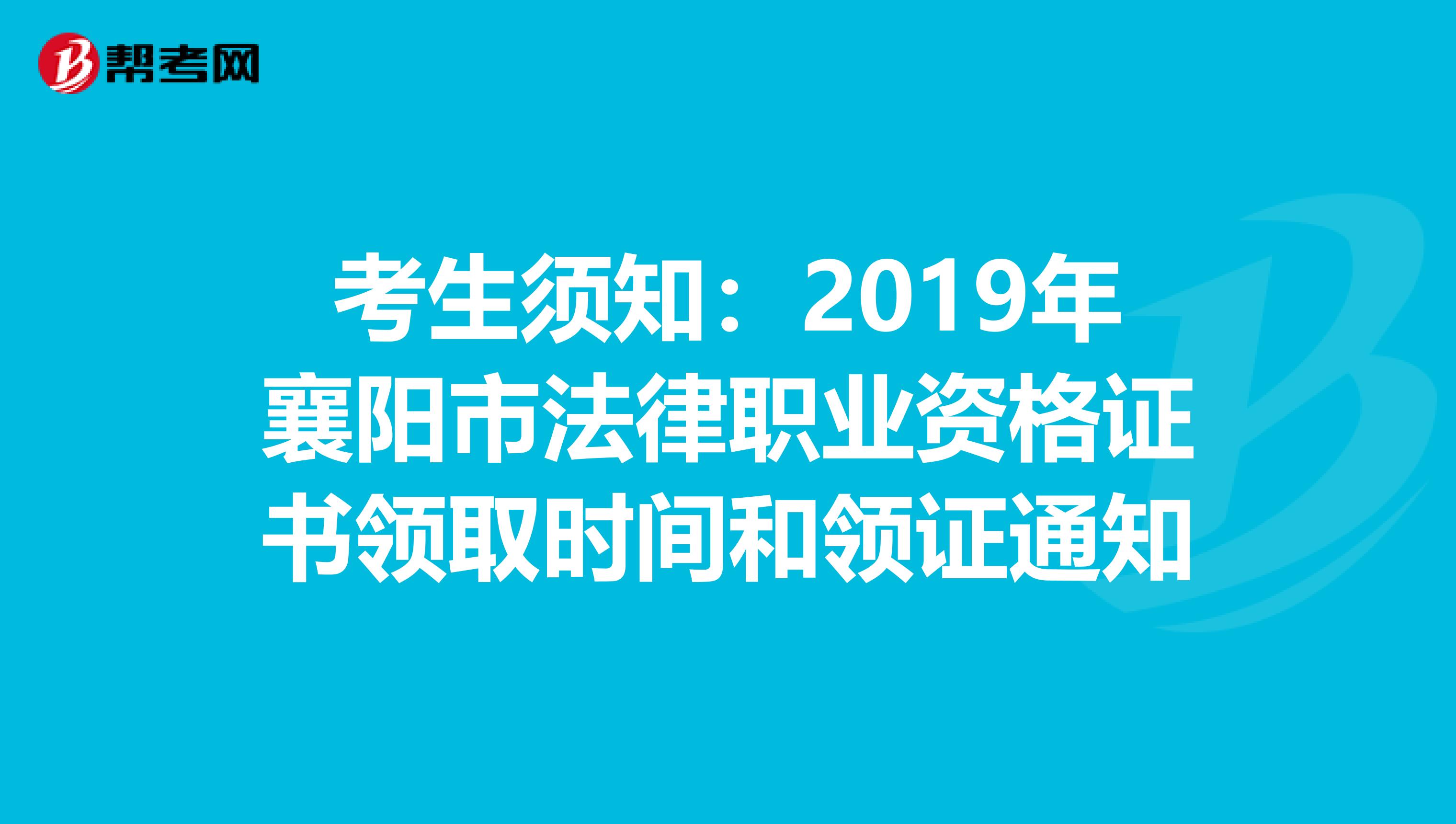 考生须知：2019年襄阳市法律职业资格证书领取时间和领证通知