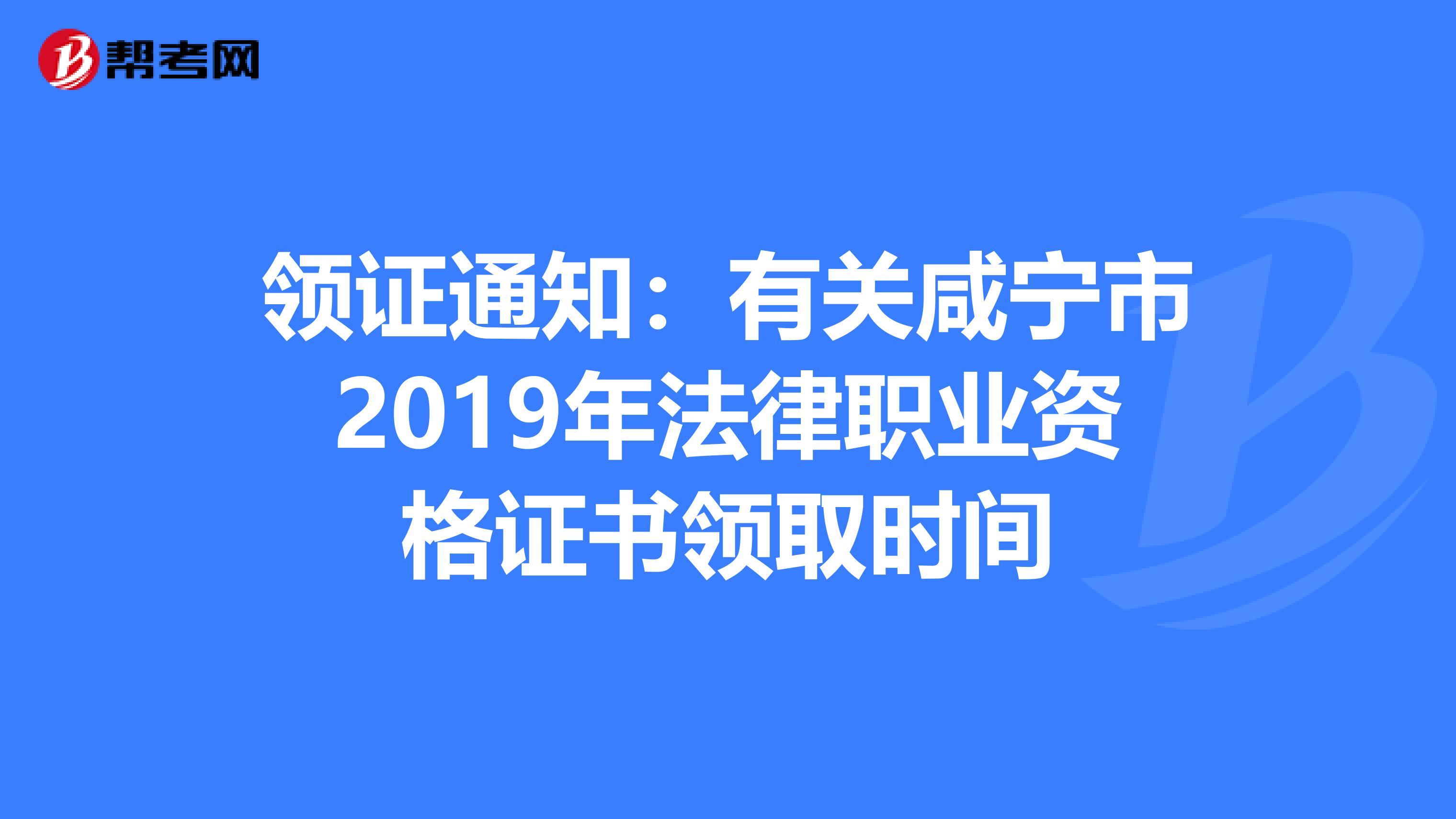 领证通知：有关咸宁市2019年法律职业资格证书领取时间