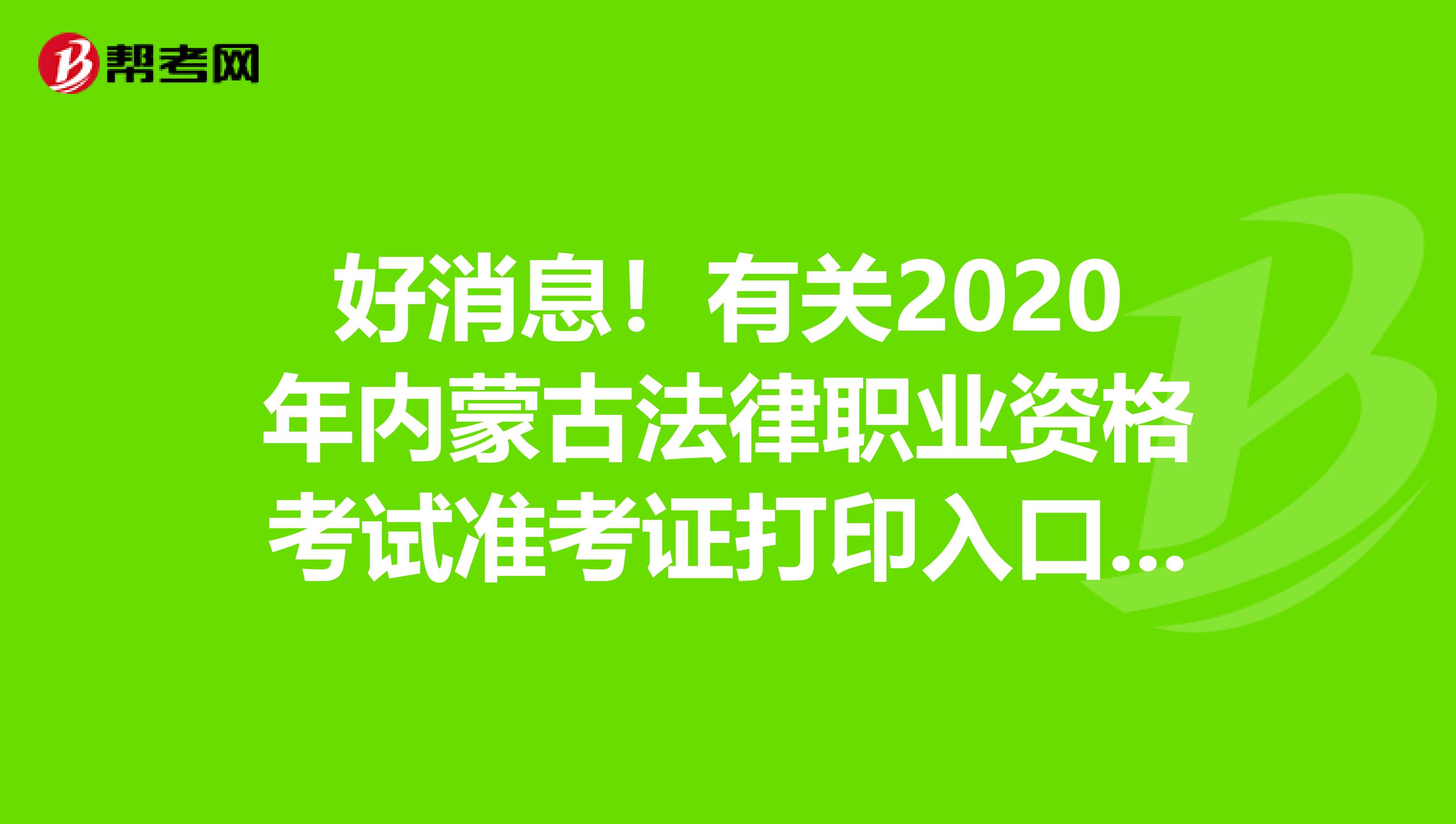 好消息！有关2020年内蒙古法律职业资格考试准考证打印入口通知