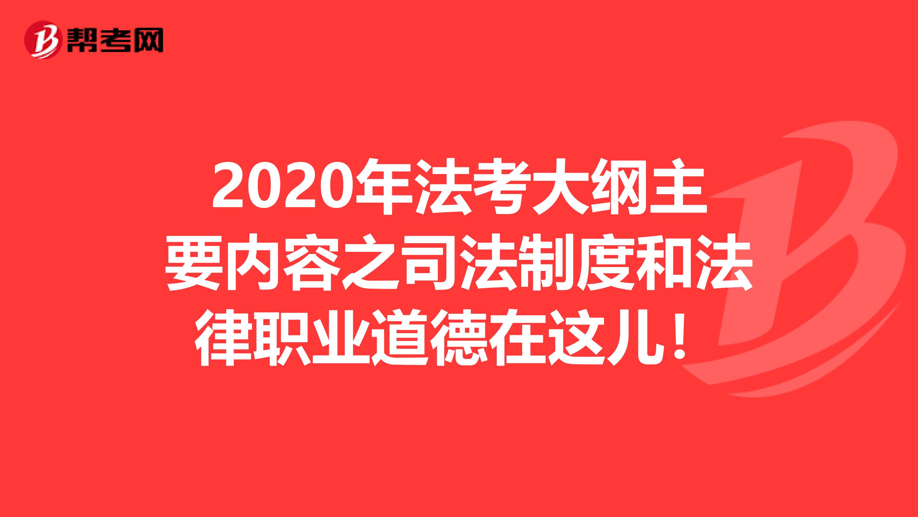 2020年法考大纲主要内容之司法制度和法律职业道德在这儿！