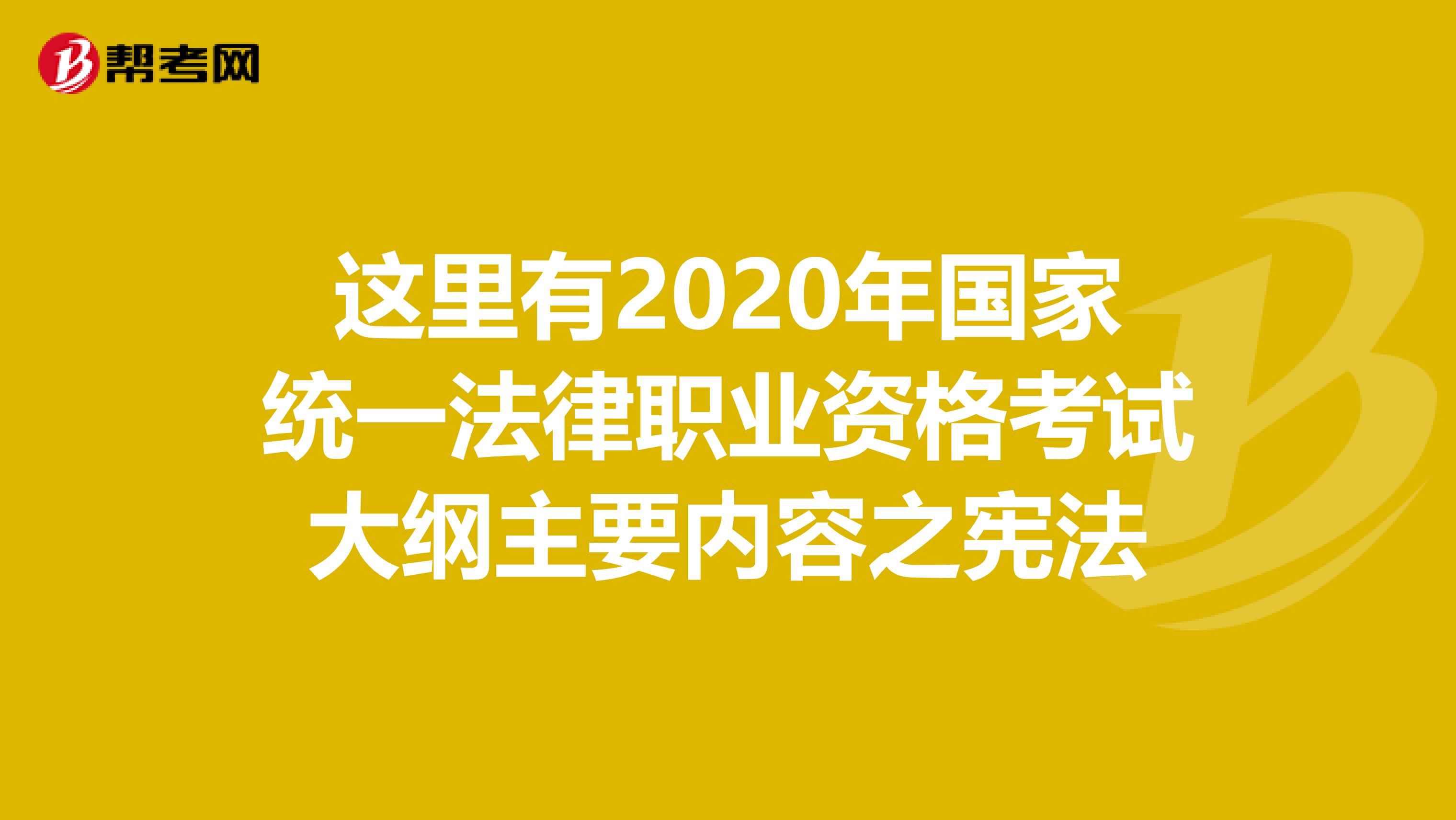 這里有2020年國(guó)家統(tǒng)一法律職業(yè)資格考試大綱主要內(nèi)容之憲法