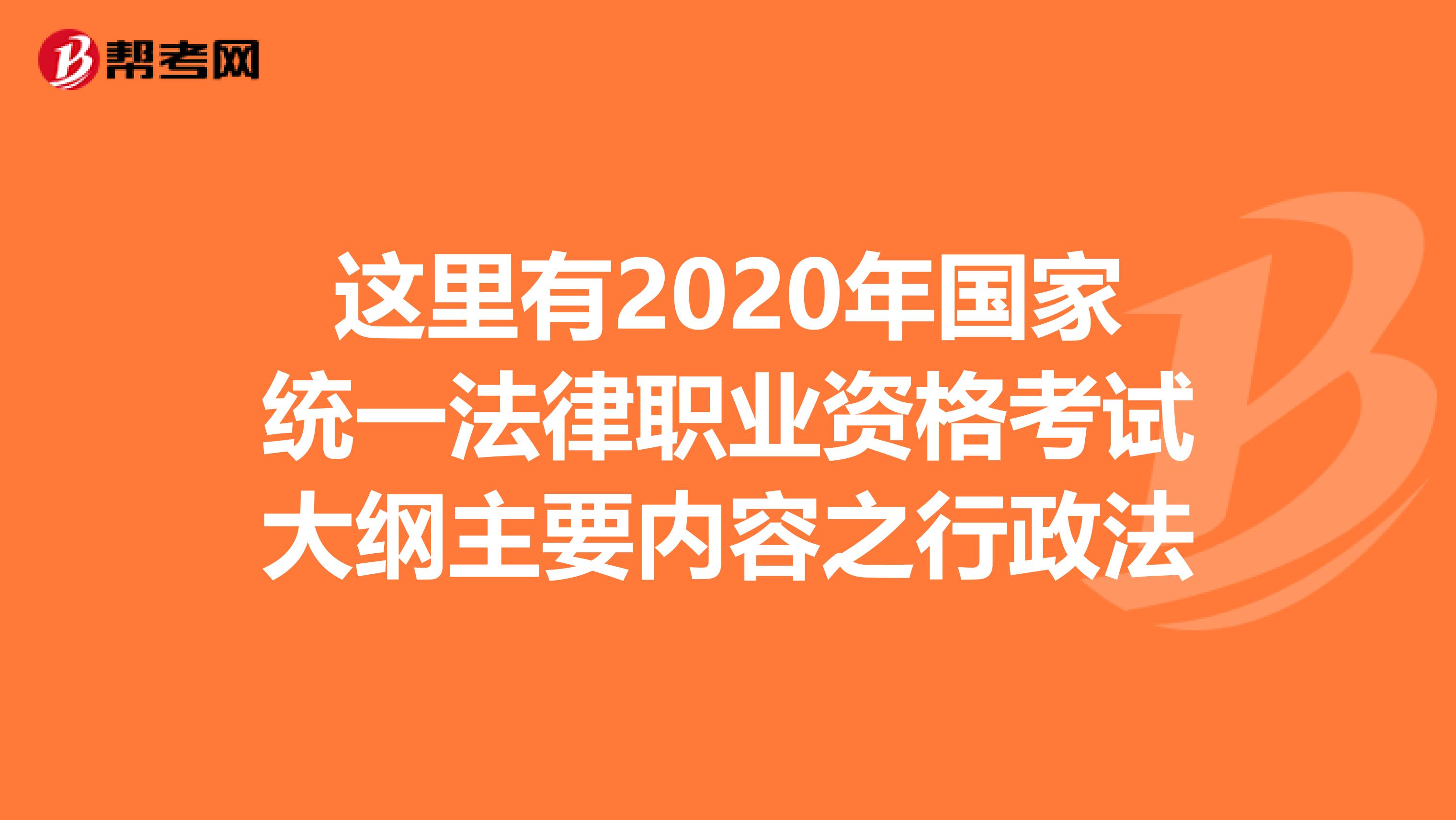 这里有2020年国家统一法律职业资格考试大纲主要内容之行政法