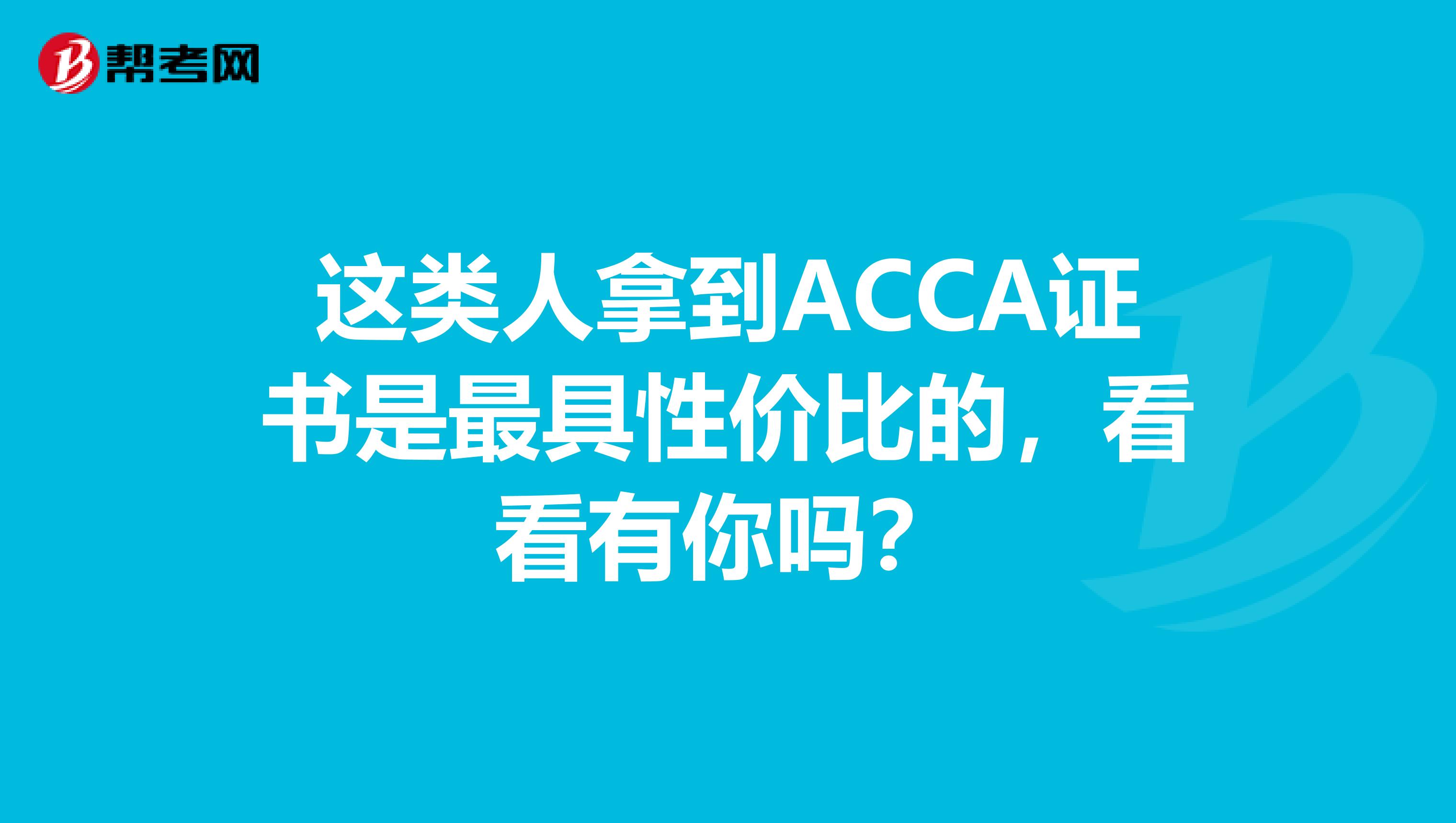 这类人拿到ACCA证书是最具性价比的，看看有你吗？