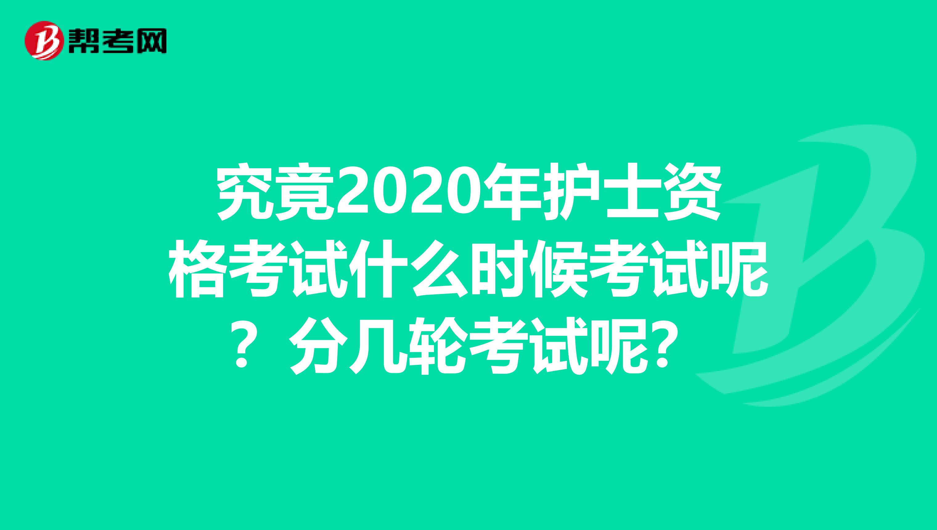 究竟2020年护士资格考试什么时候考试呢？分几轮考试呢？