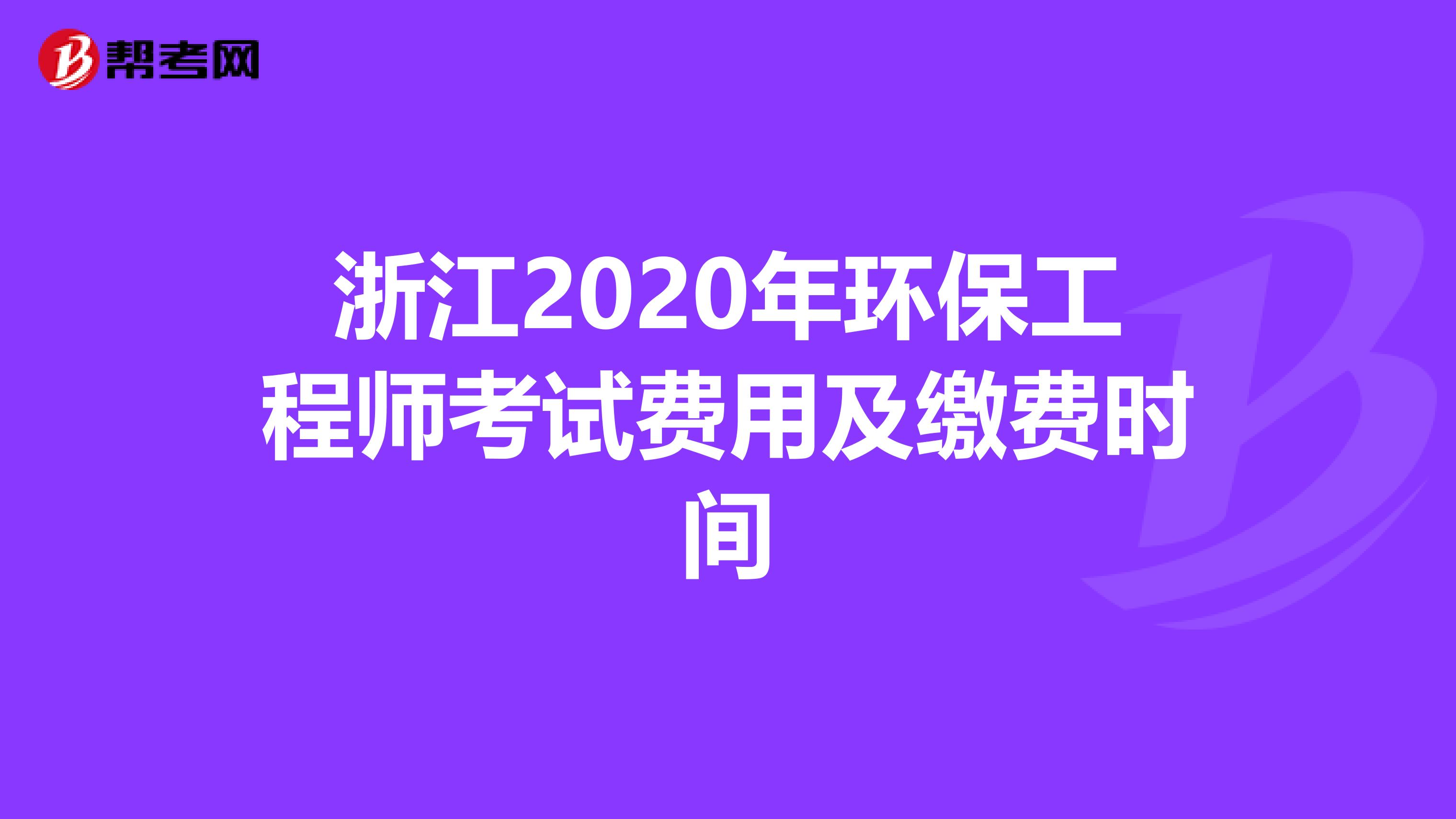 浙江2020年环保工程师考试费用及缴费时间