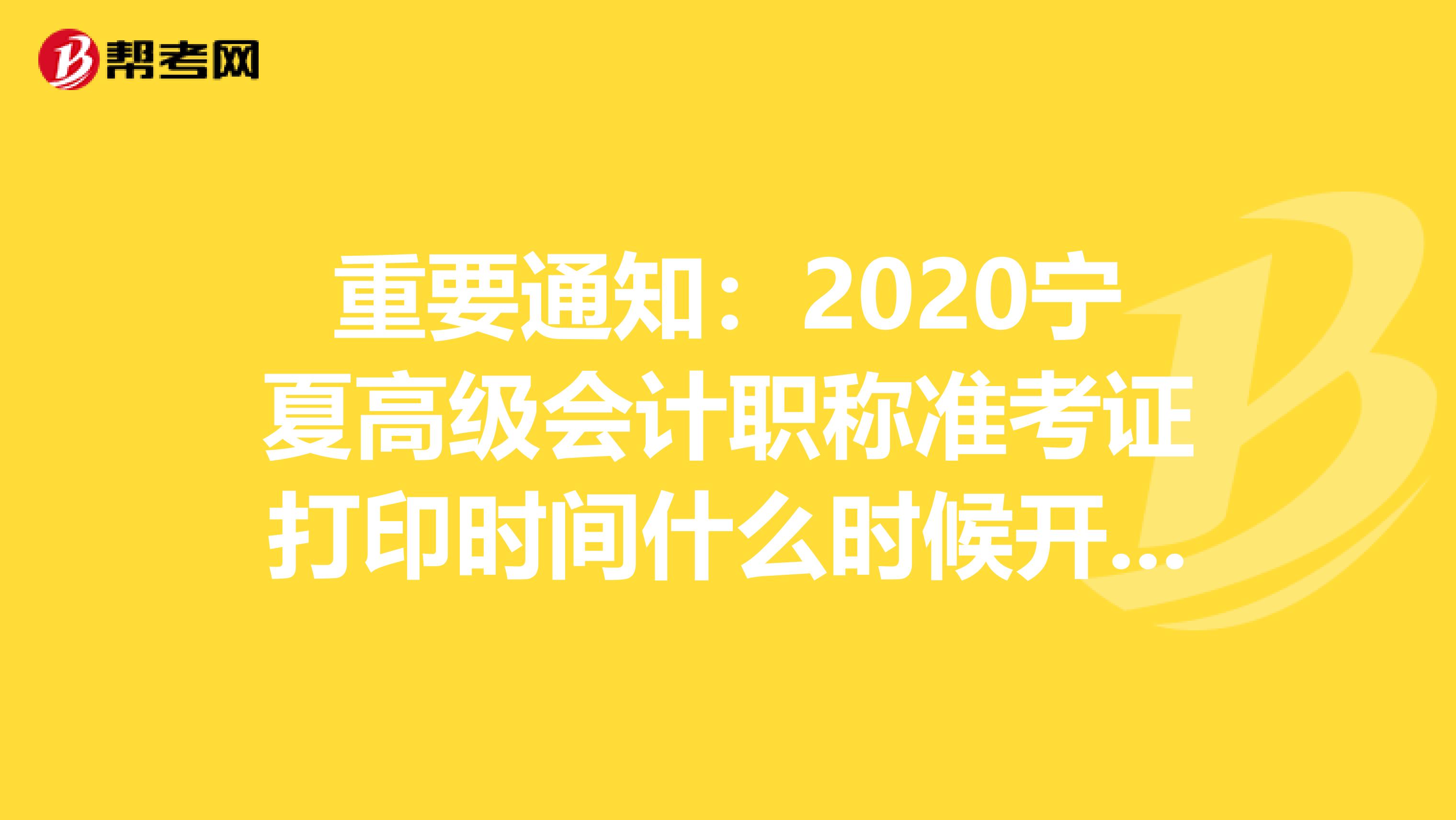 重要通知：2020宁夏高级会计职称准考证打印时间什么时候开始？