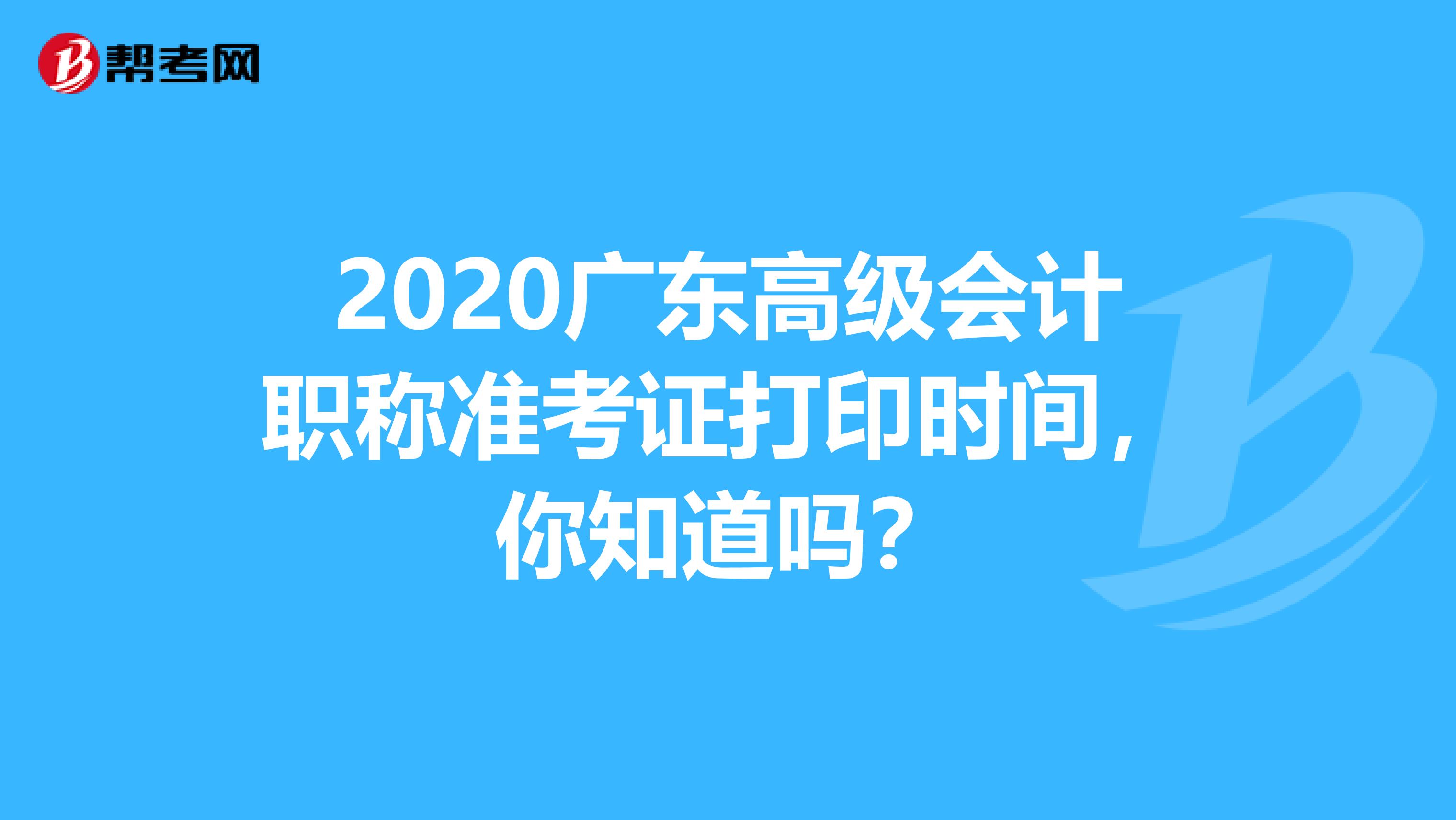 2020广东高级会计职称准考证打印时间，你知道吗？