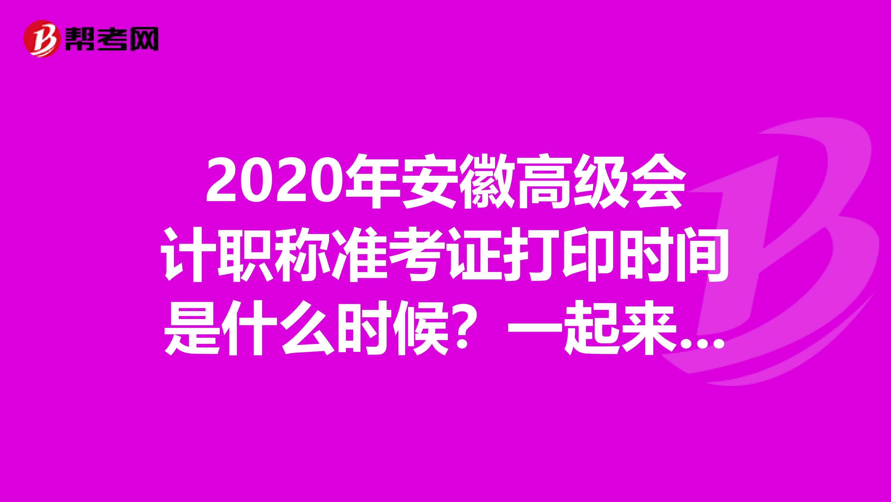 2020年安徽高级会计职称准考证打印时间是什么时候？一起来看看吧