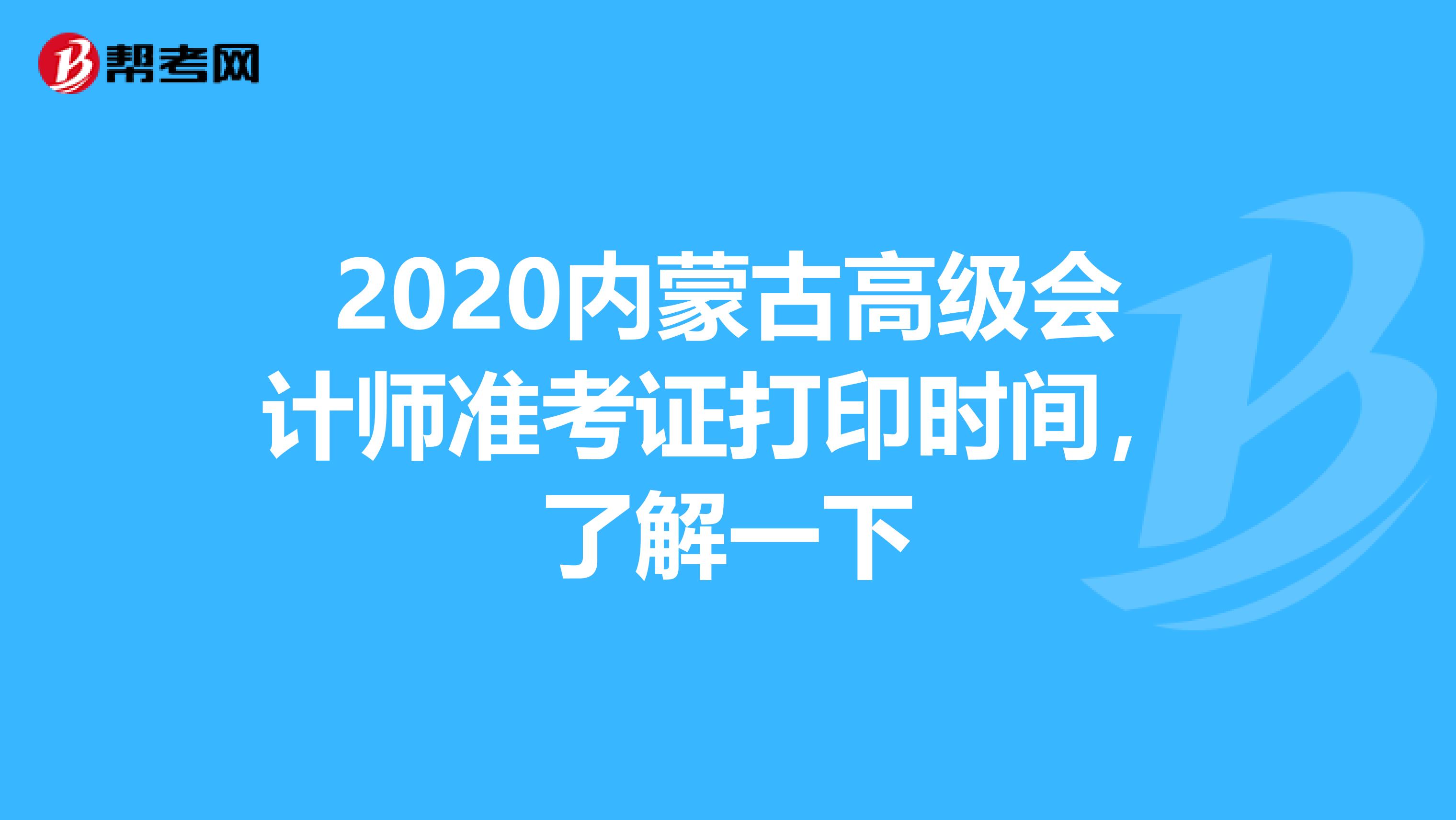 2020内蒙古高级会计师准考证打印时间，了解一下