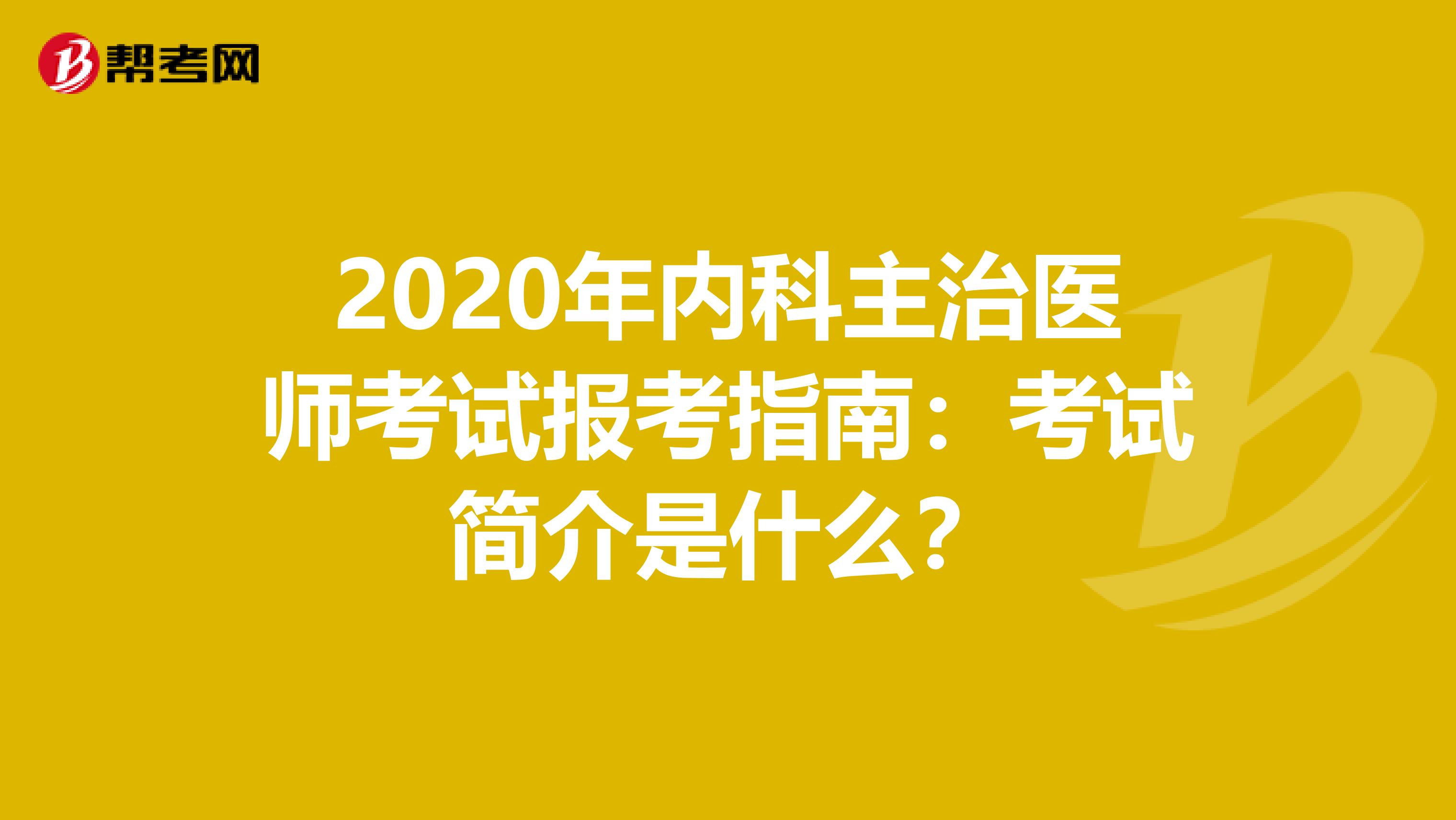 2020年内科主治医师考试报考指南：考试简介是什么？