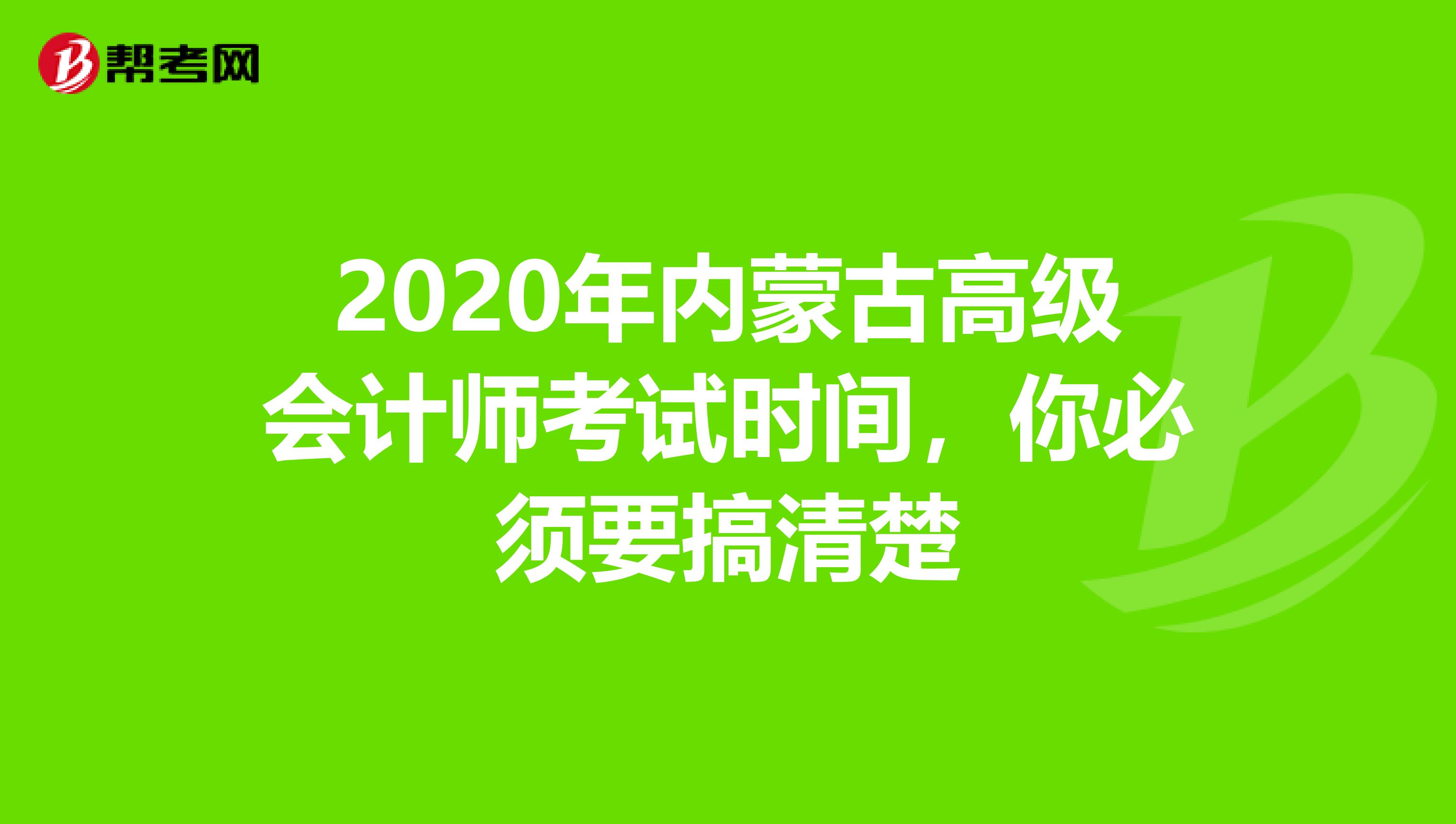 2020年内蒙古高级会计师考试时间，你必须要搞清楚