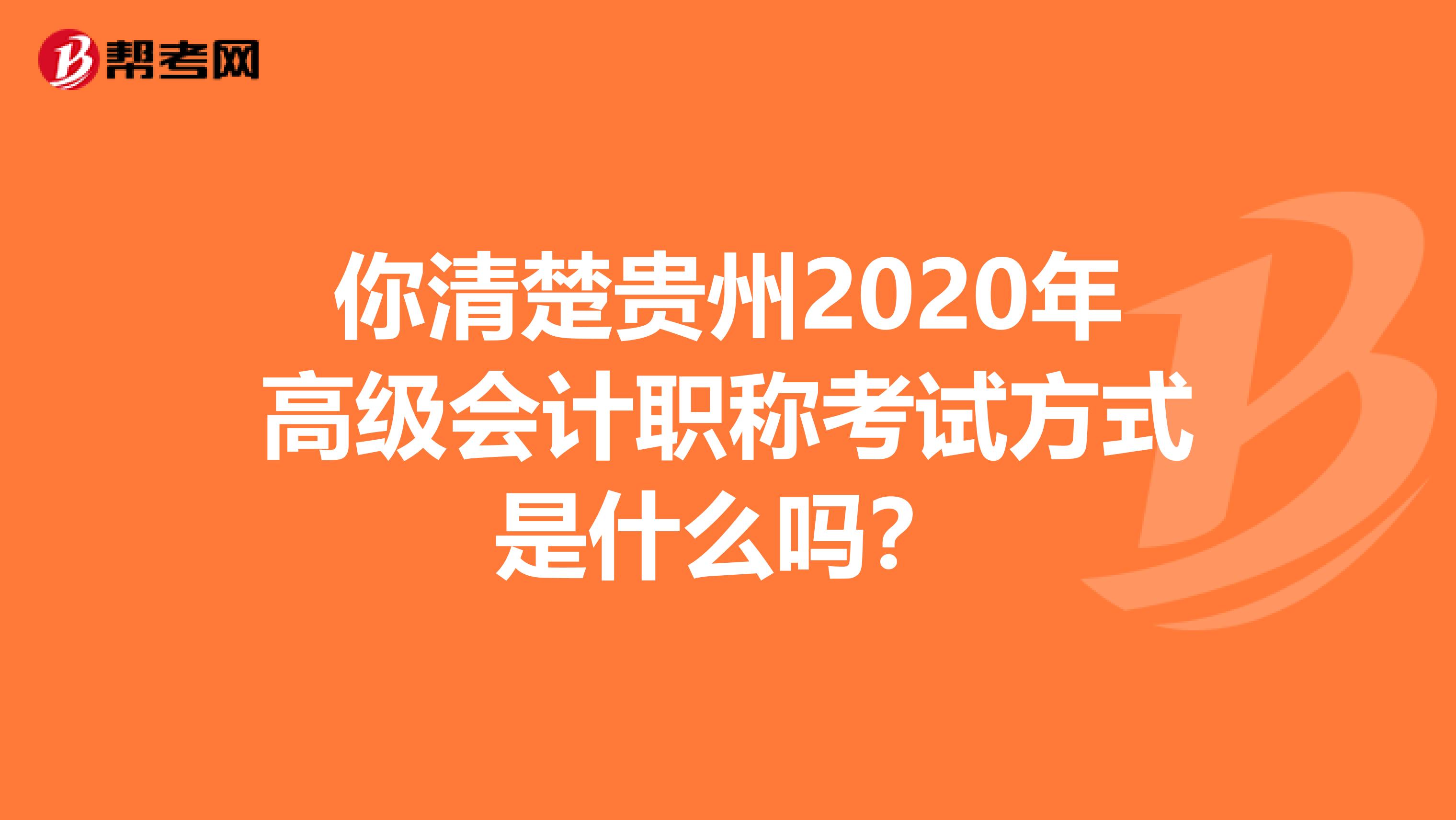 你清楚贵州2020年高级会计职称考试方式是什么吗？