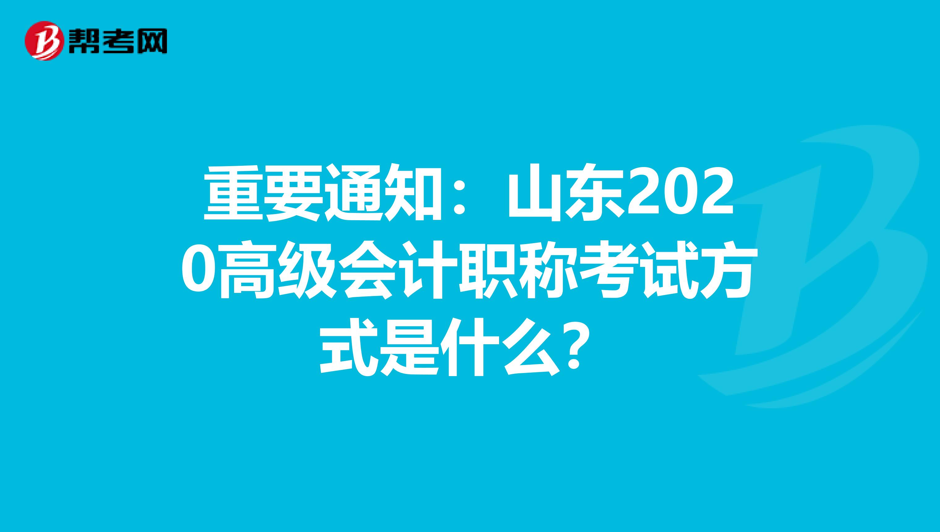 重要通知：山东2020高级会计职称考试方式是什么？