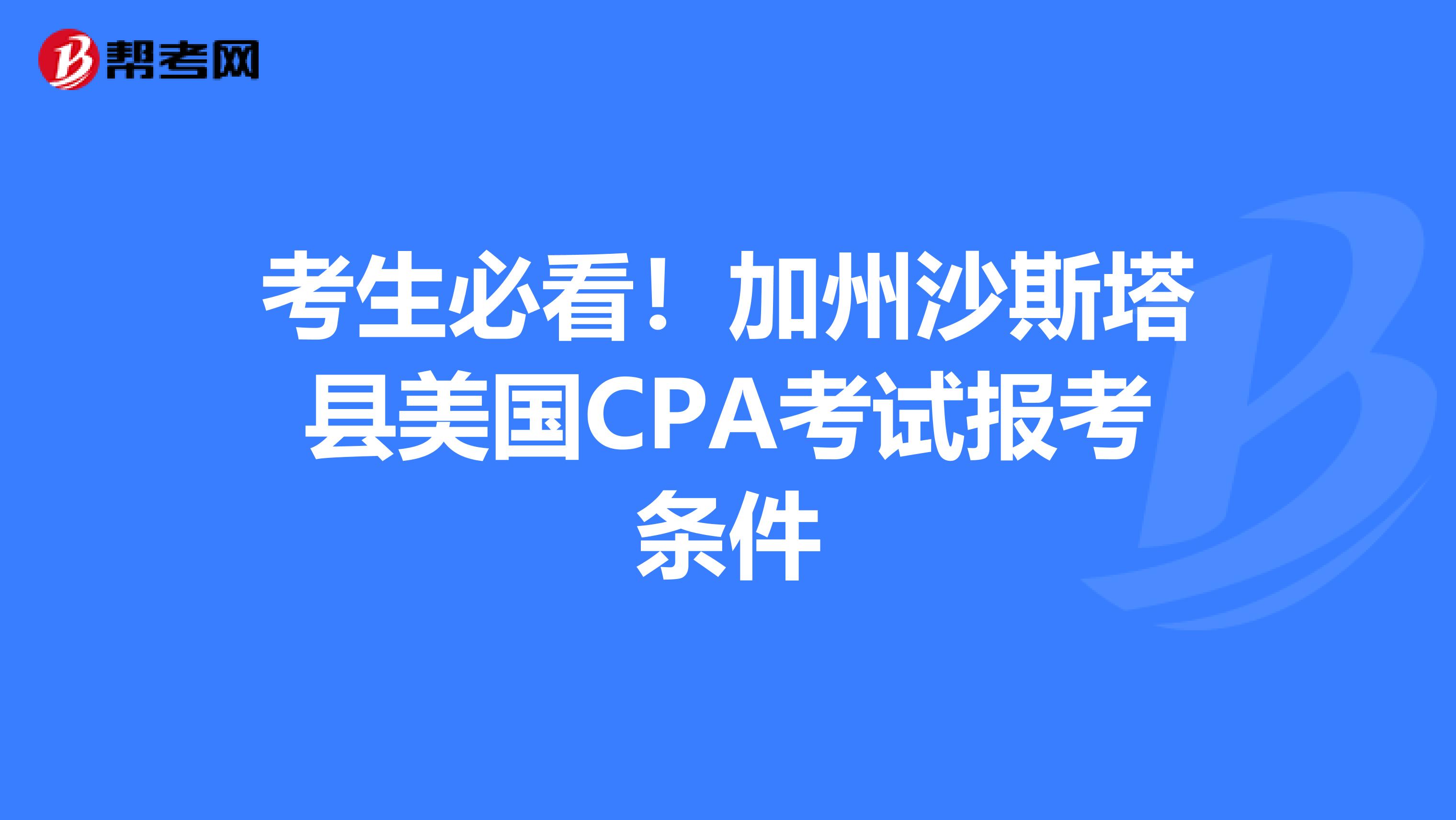 考生必看！加州沙斯塔县美国CPA考试报考条件