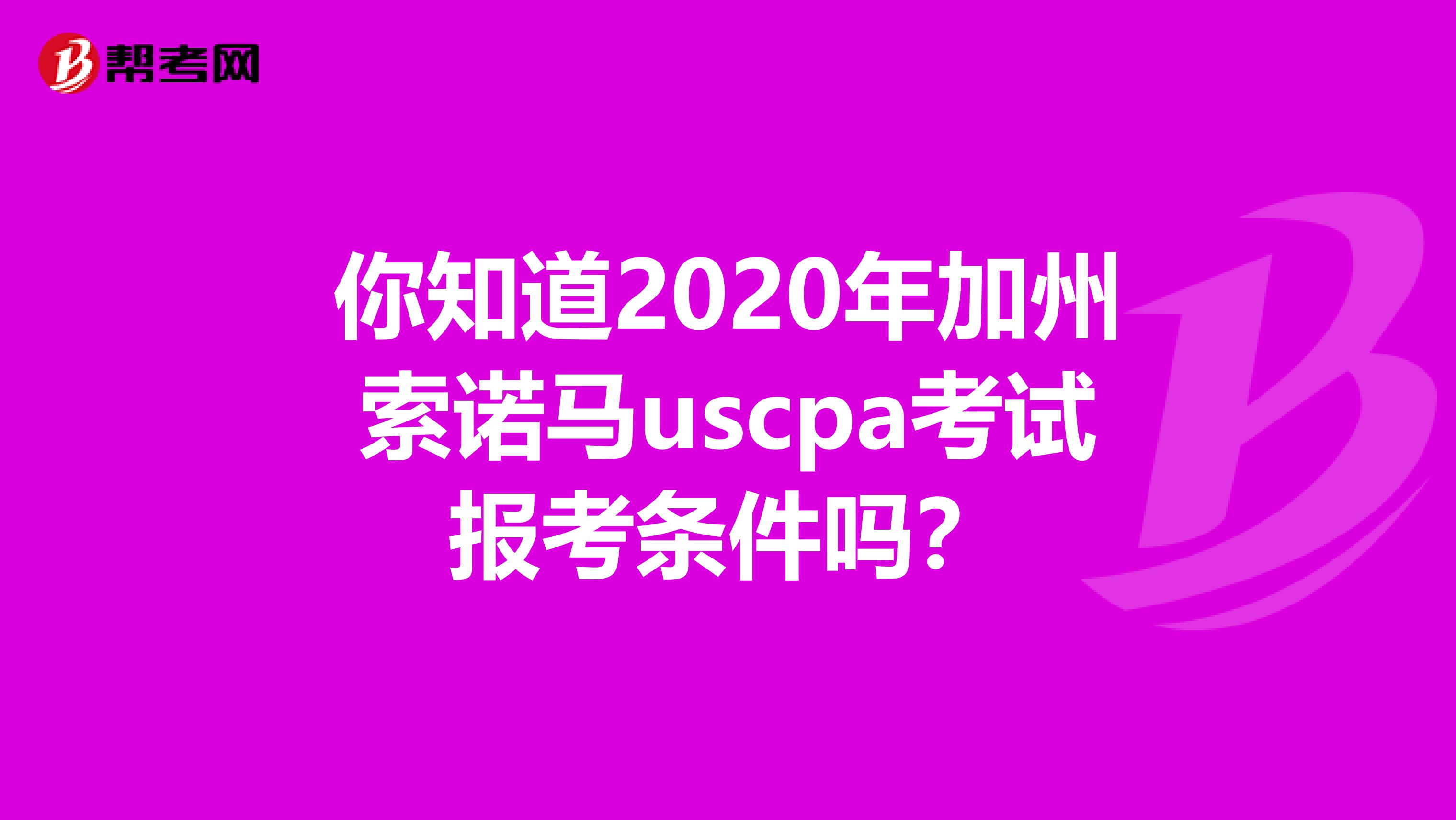 你知道2020年加州索诺马uscpa考试报考条件吗？