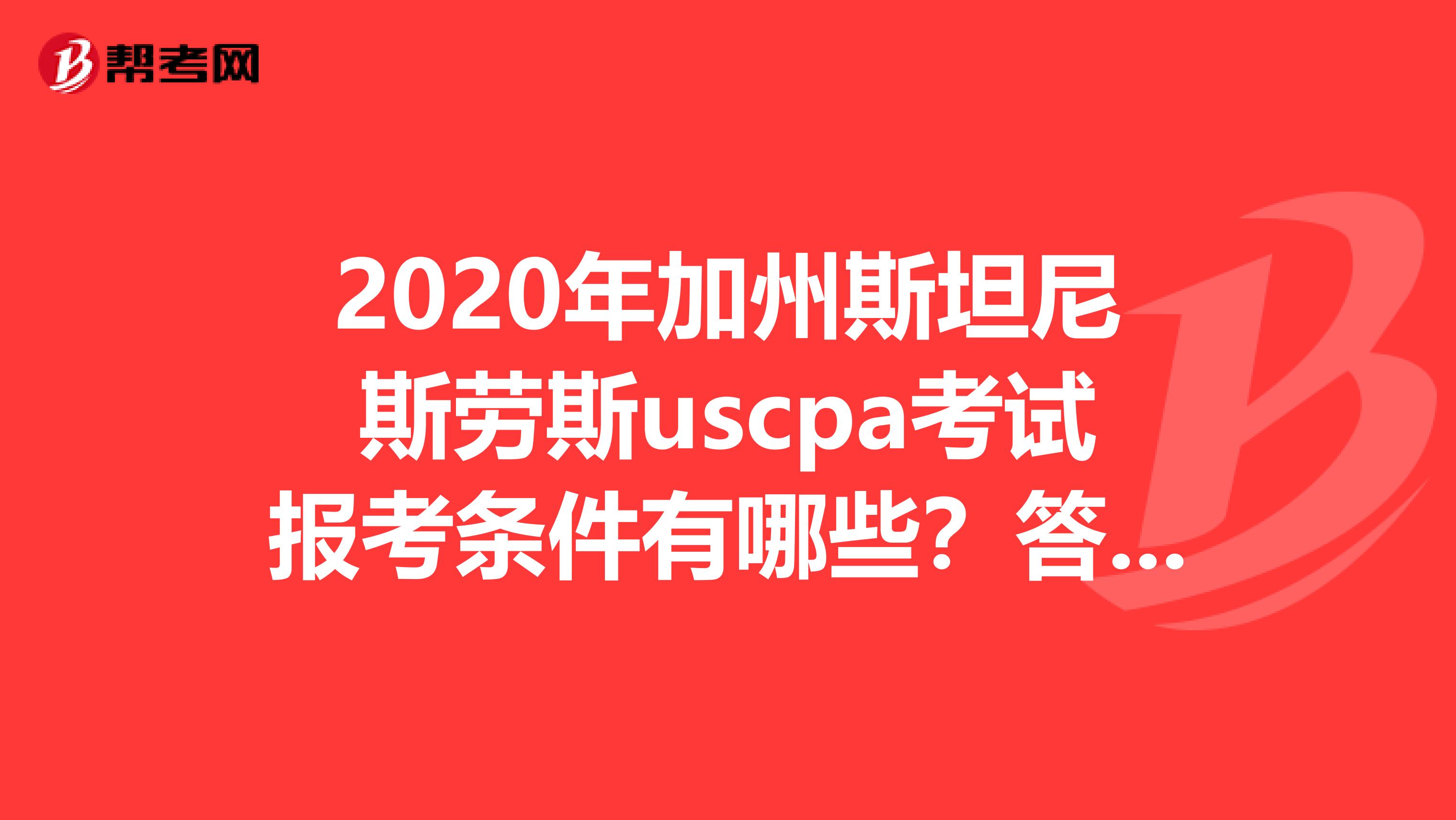 2020年加州斯坦尼斯劳斯uscpa考试报考条件有哪些？答案在这里