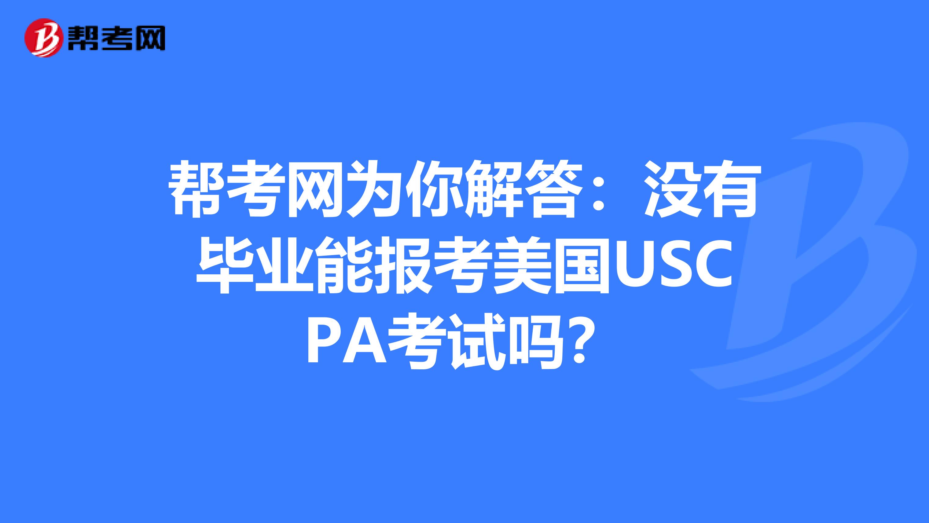 帮考网为你解答：没有毕业能报考美国USCPA考试吗？
