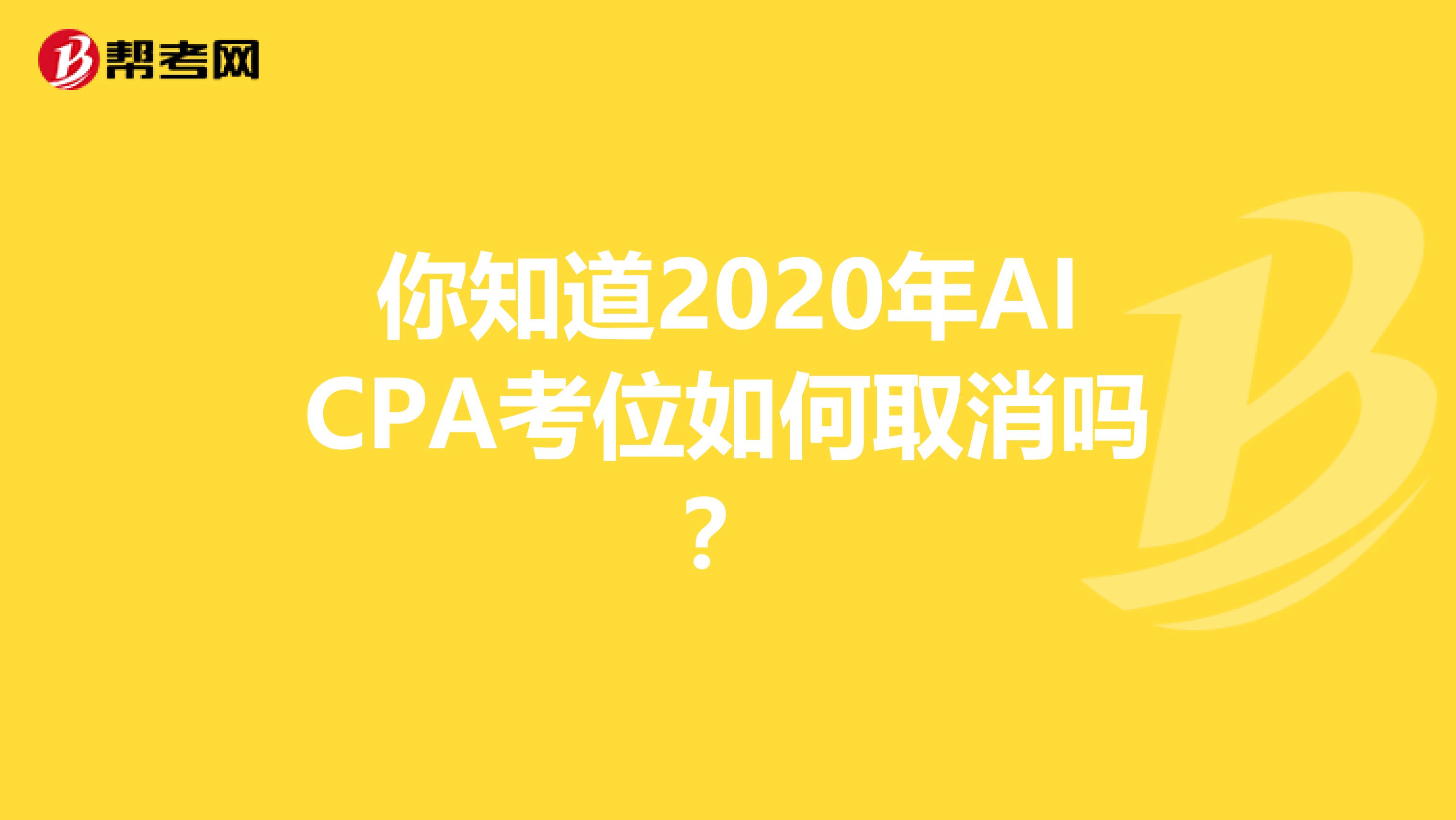 你知道2020年AICPA考位如何取消吗？