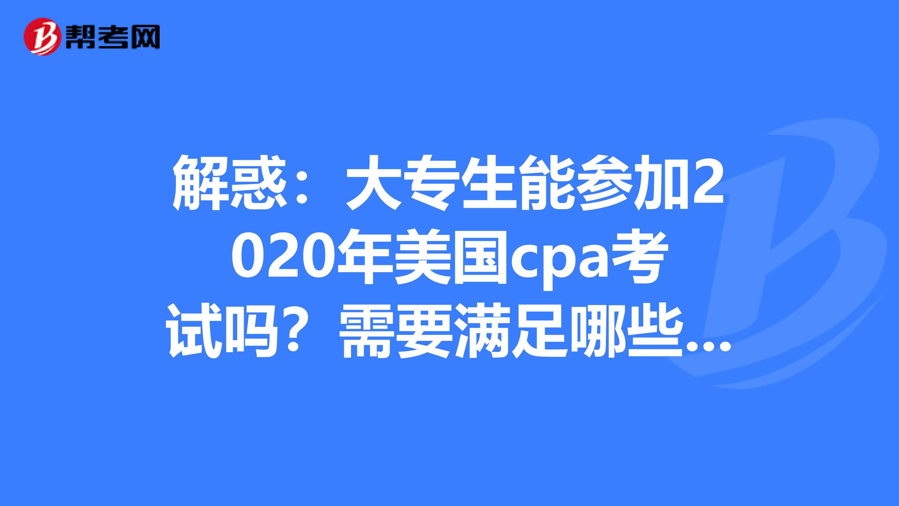 解惑：大专生能参加2020年美国cpa考试吗？需要满足哪些要求？