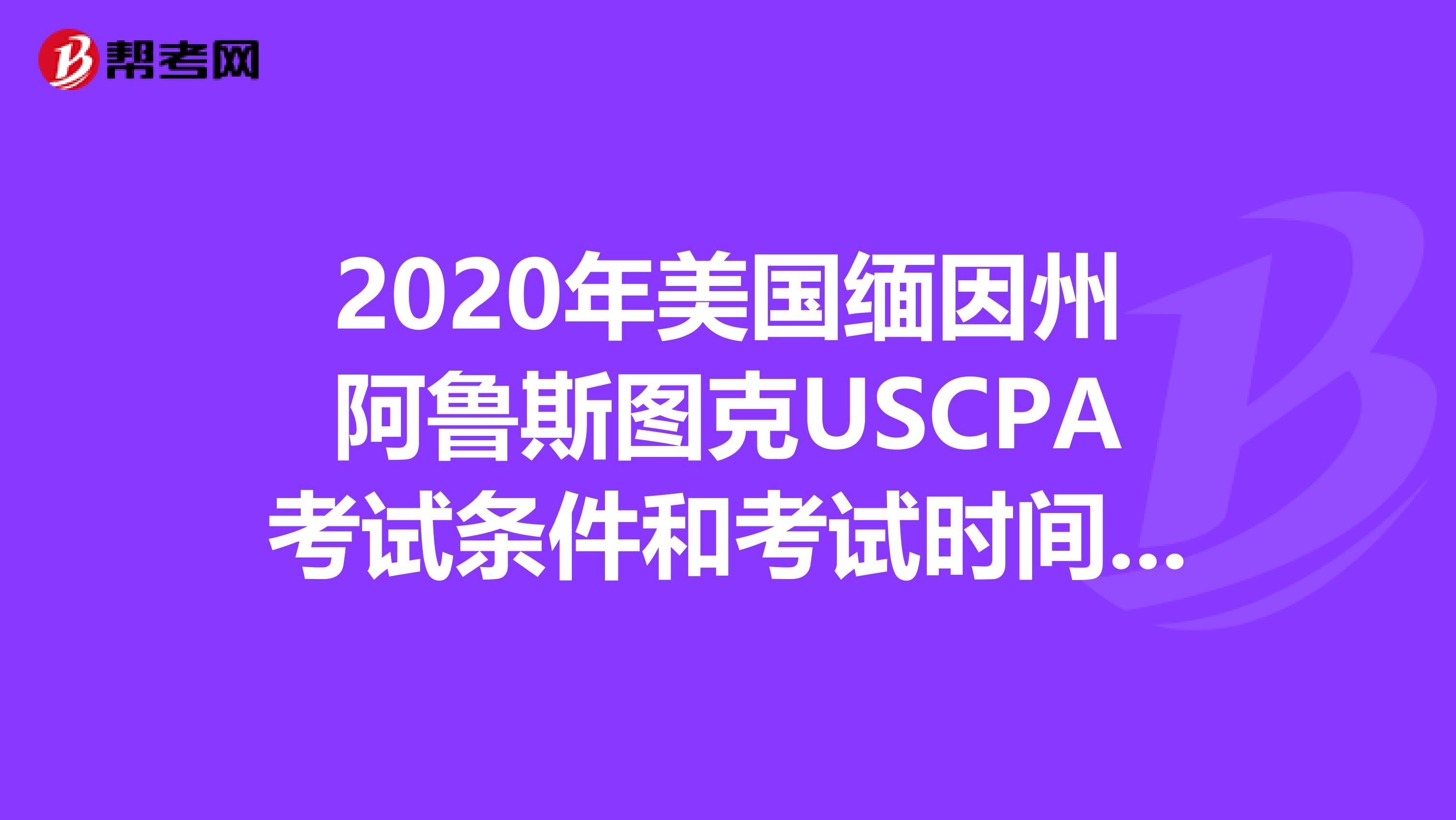 2020年美国缅因州阿鲁斯图克USCPA考试条件和考试时间概览