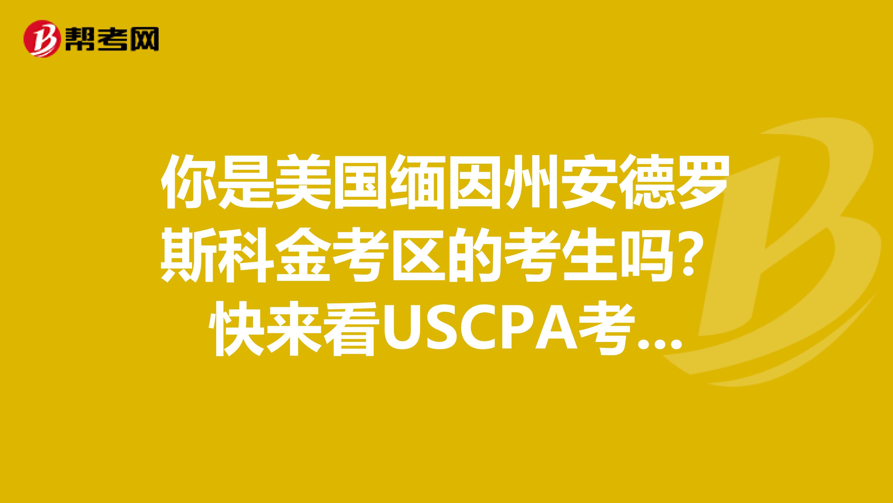 你是美国缅因州安德罗斯科金考区的考生吗？快来看USCPA考试条件吧！