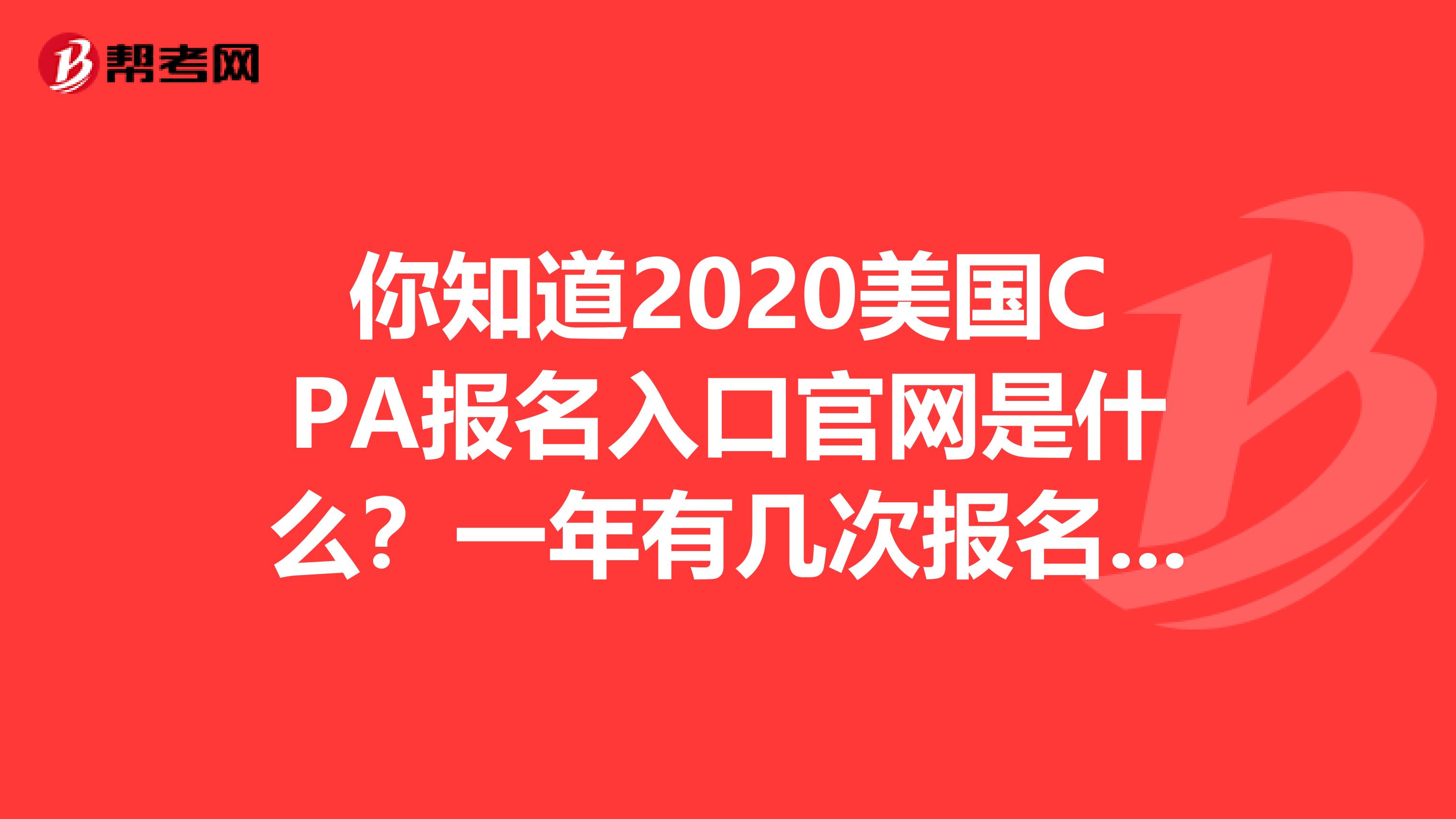 你知道2020美国CPA报名入口官网是什么？一年有几次报名机会？