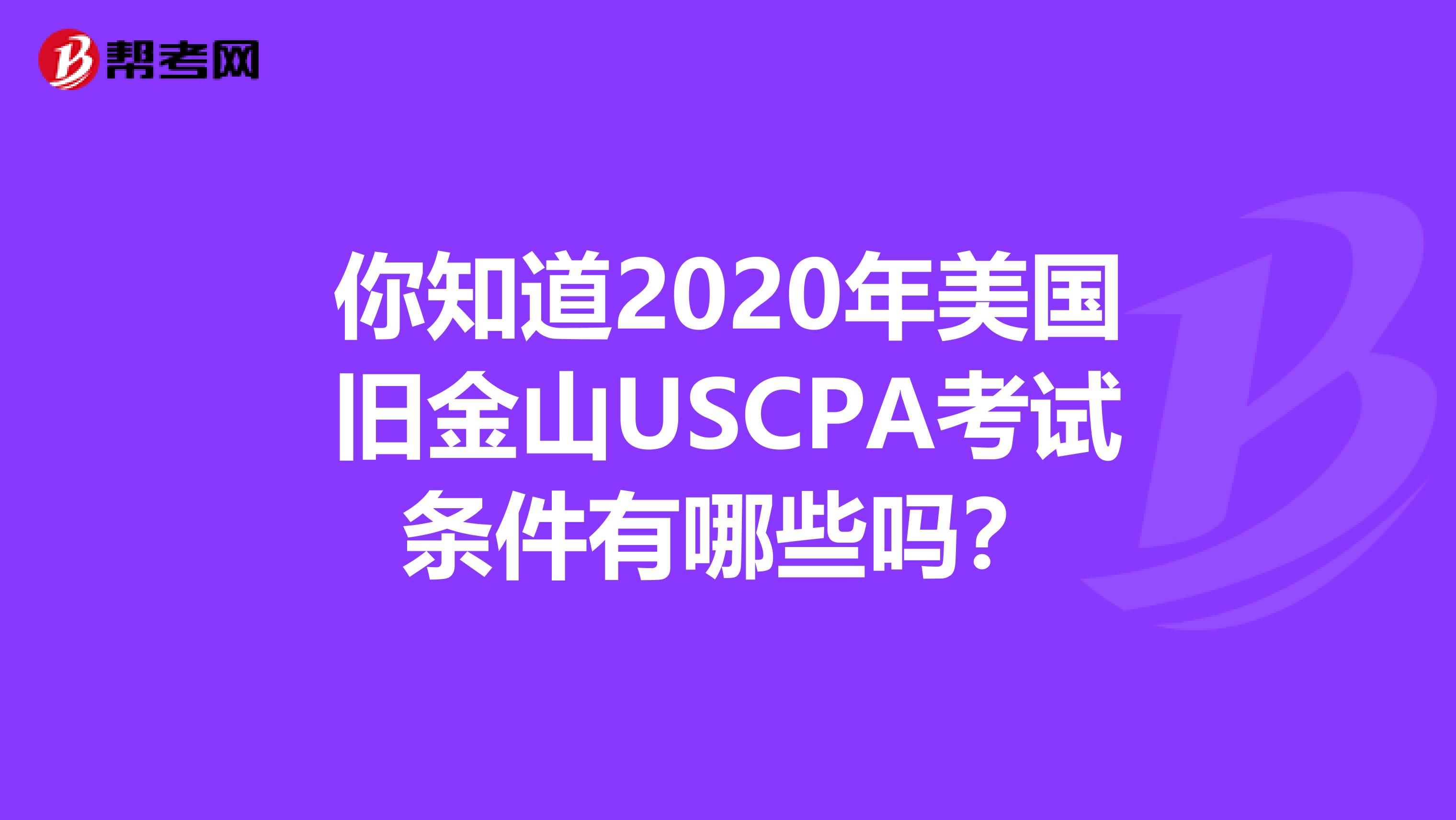 你知道2020年美国旧金山USCPA考试条件有哪些吗？