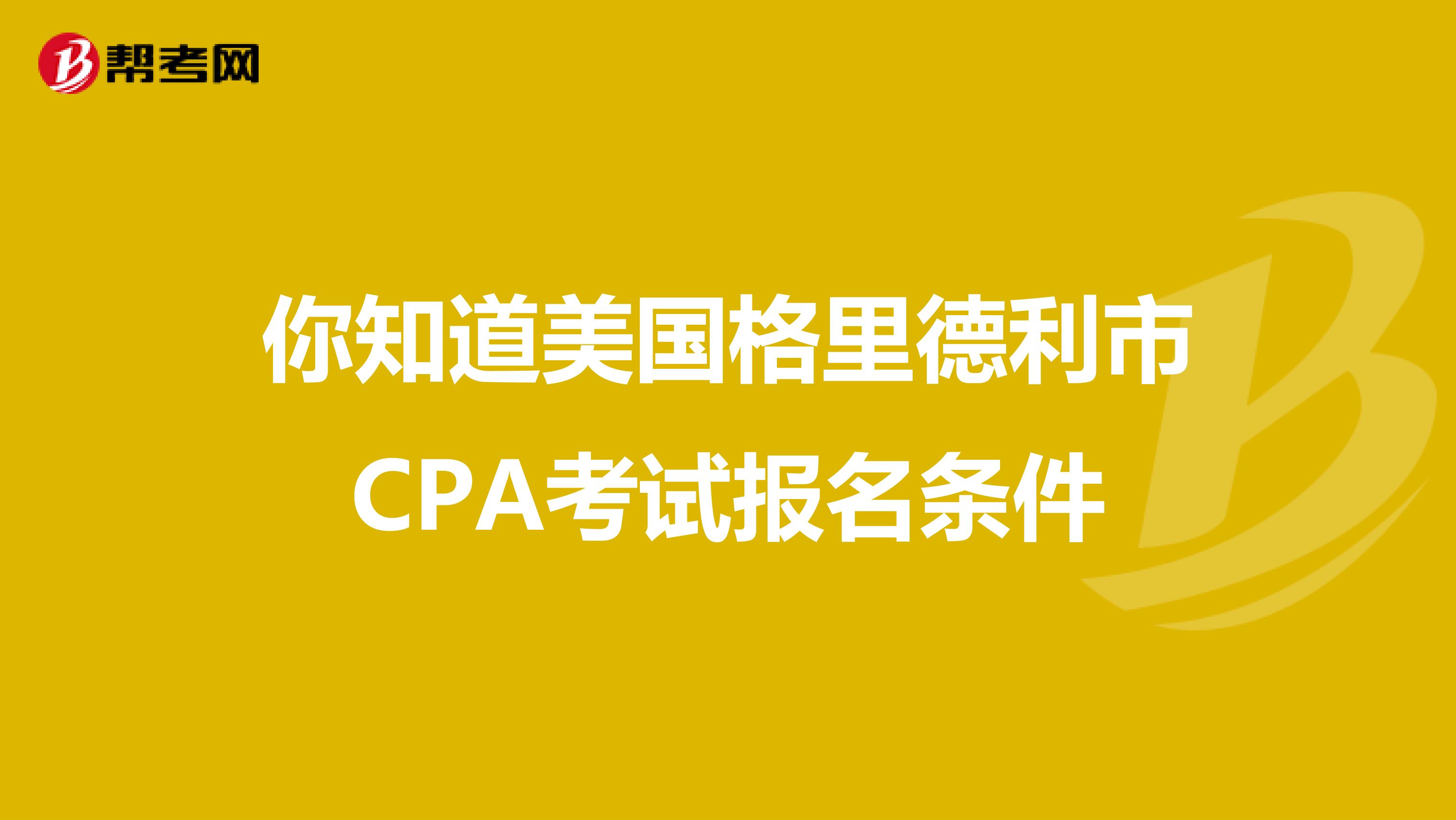 你知道美国格里德利市CPA考试报名条件