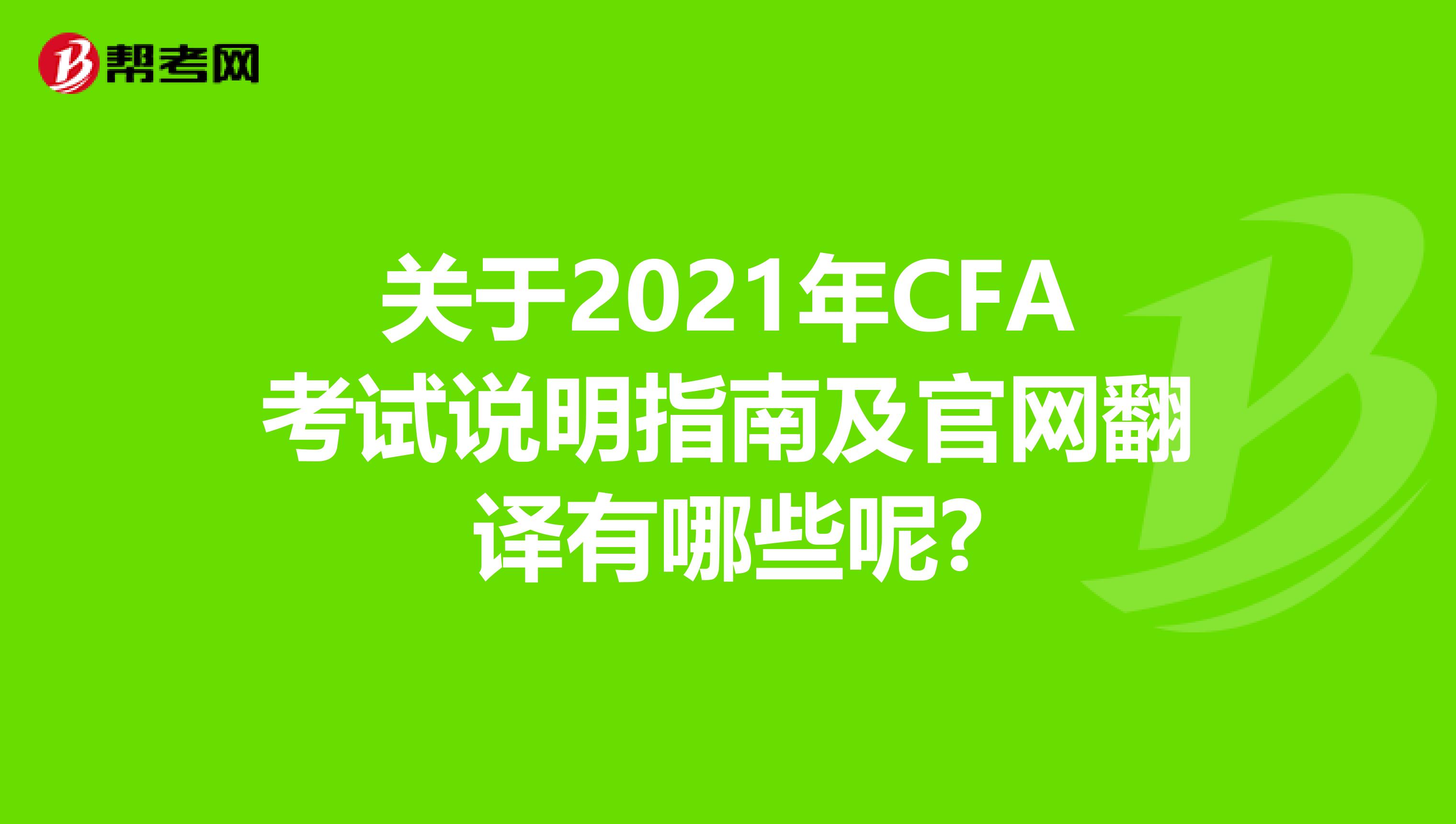 关于2021年CFA考试说明指南及官网翻译有哪些呢?