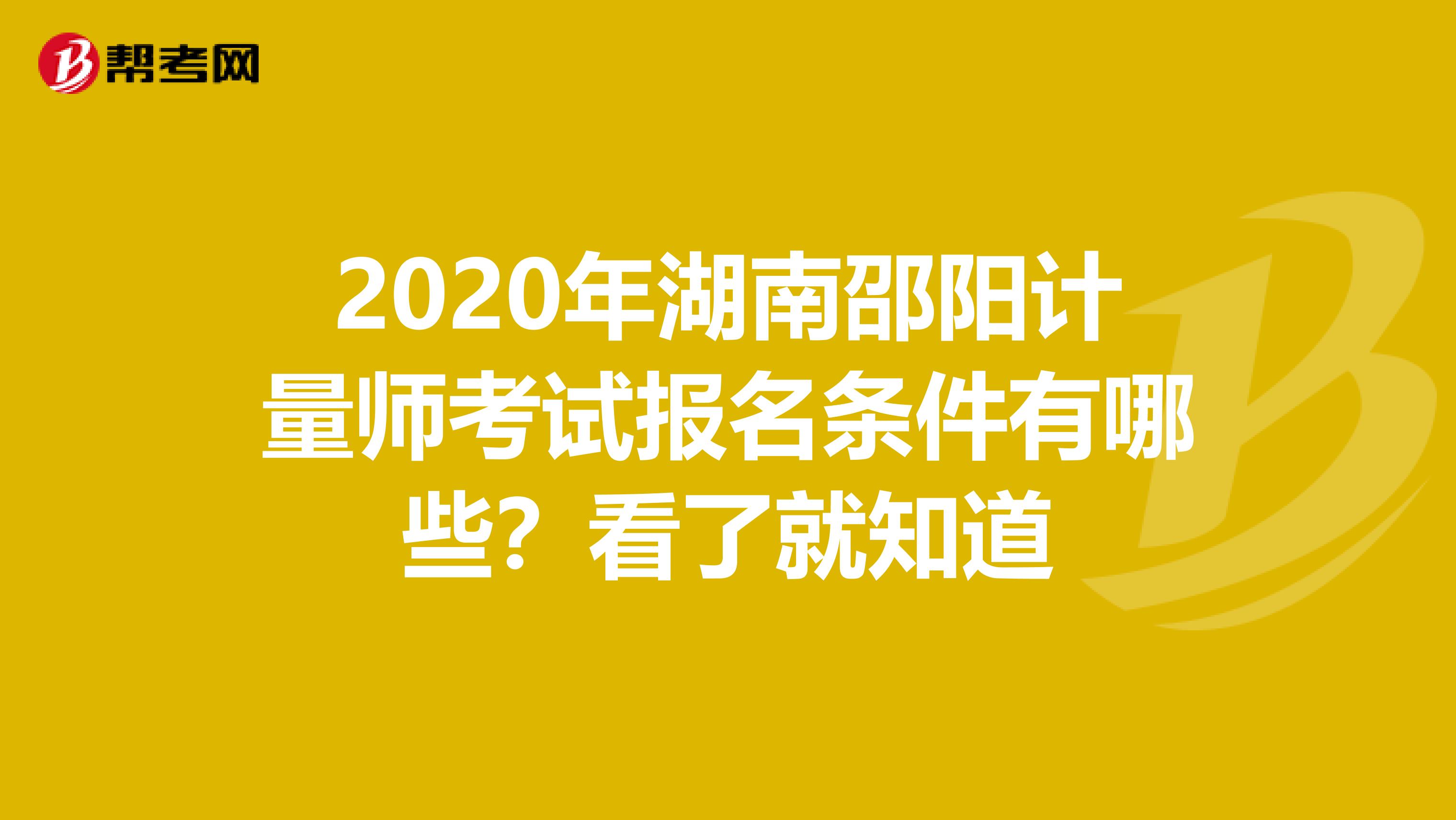 2020年湖南邵阳计量师考试报名条件有哪些？看了就知道