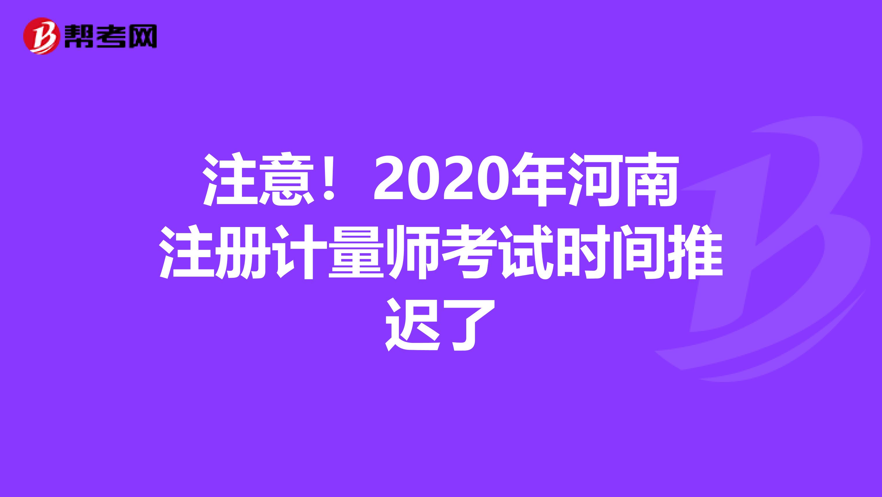 注意！2020年河南注冊計量師考試時間推遲了