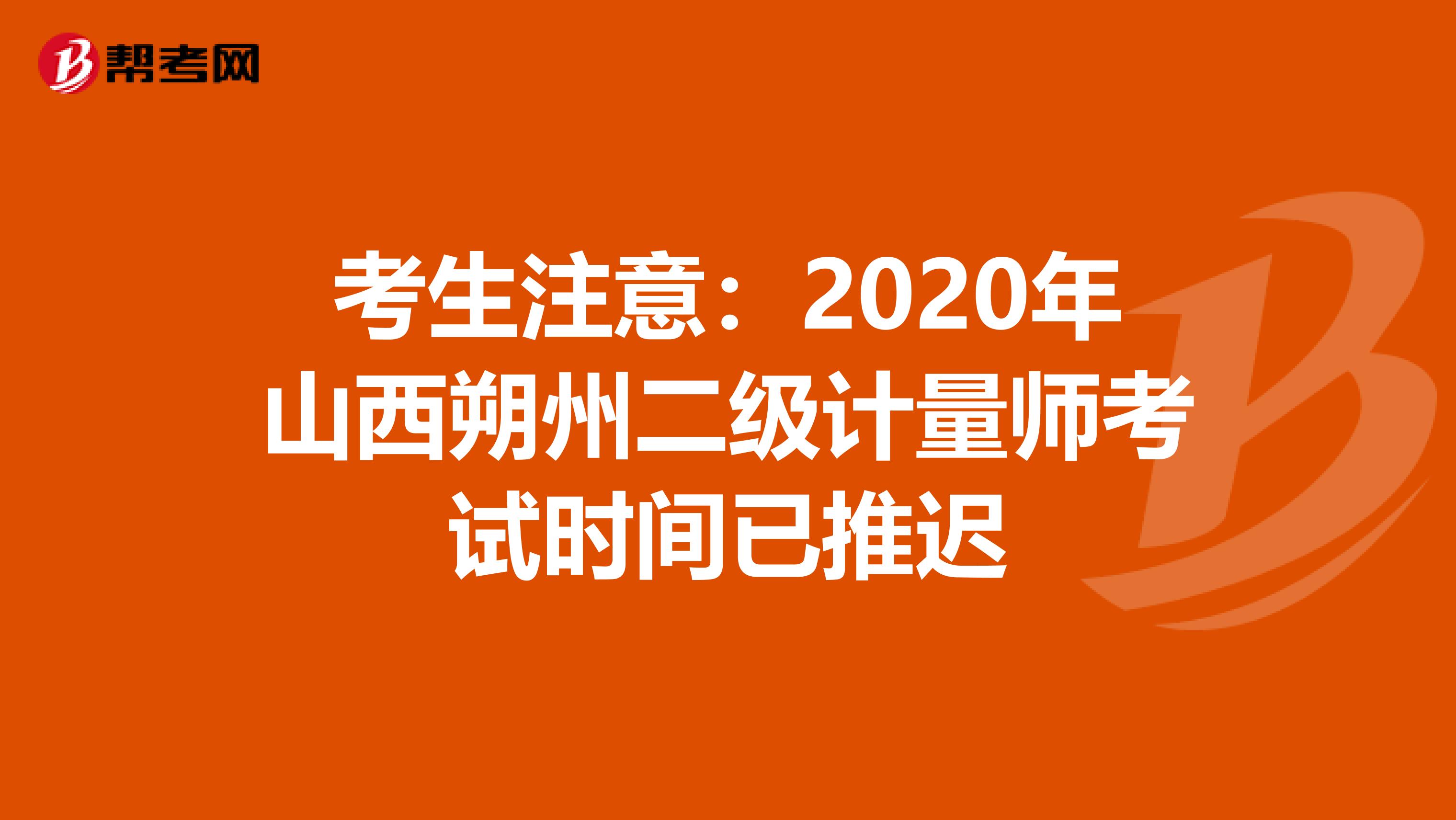 考生注意：2020年山西朔州二级计量师考试时间已推迟