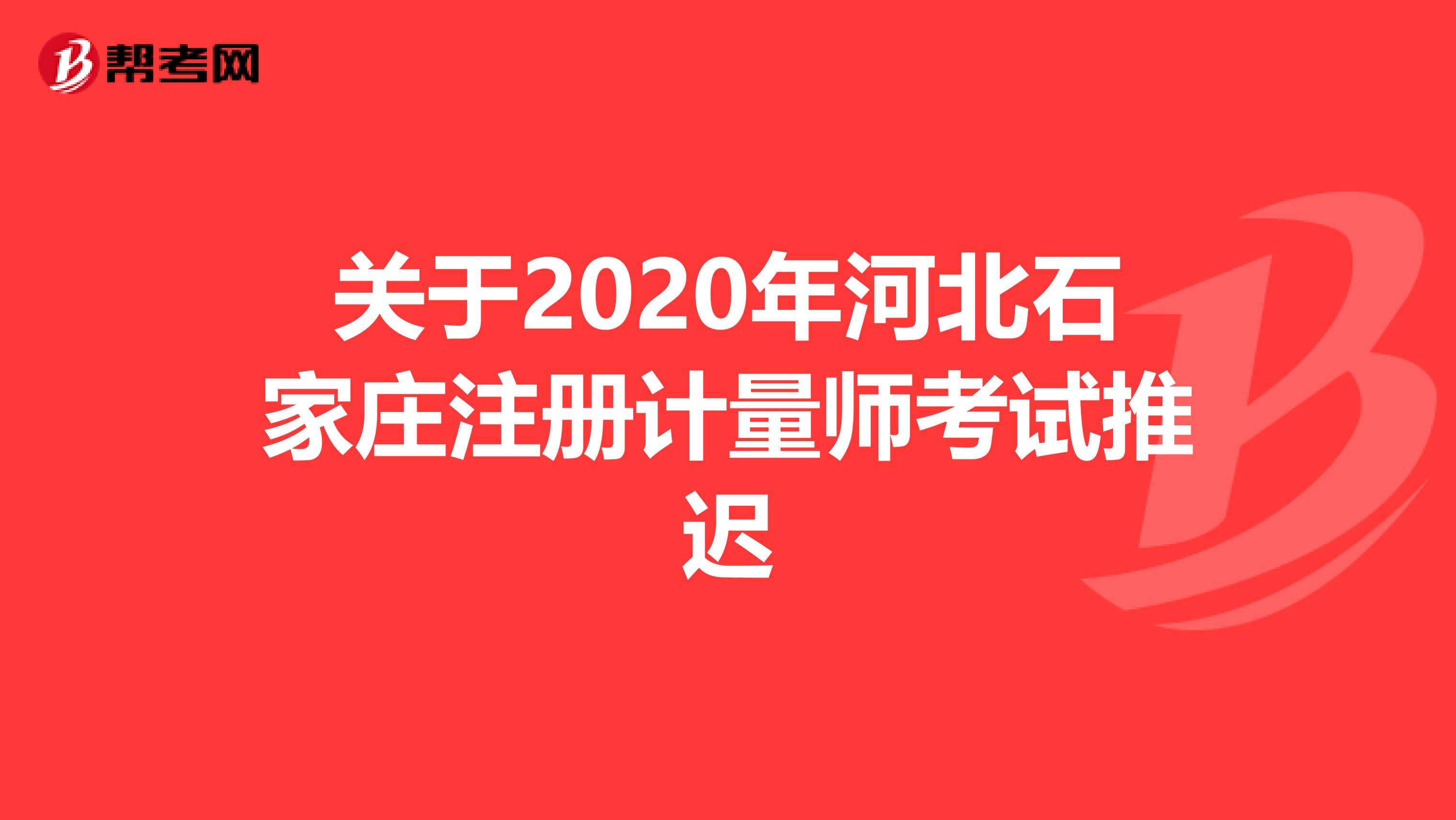 關于2020年河北石家莊注冊計量師考試推遲