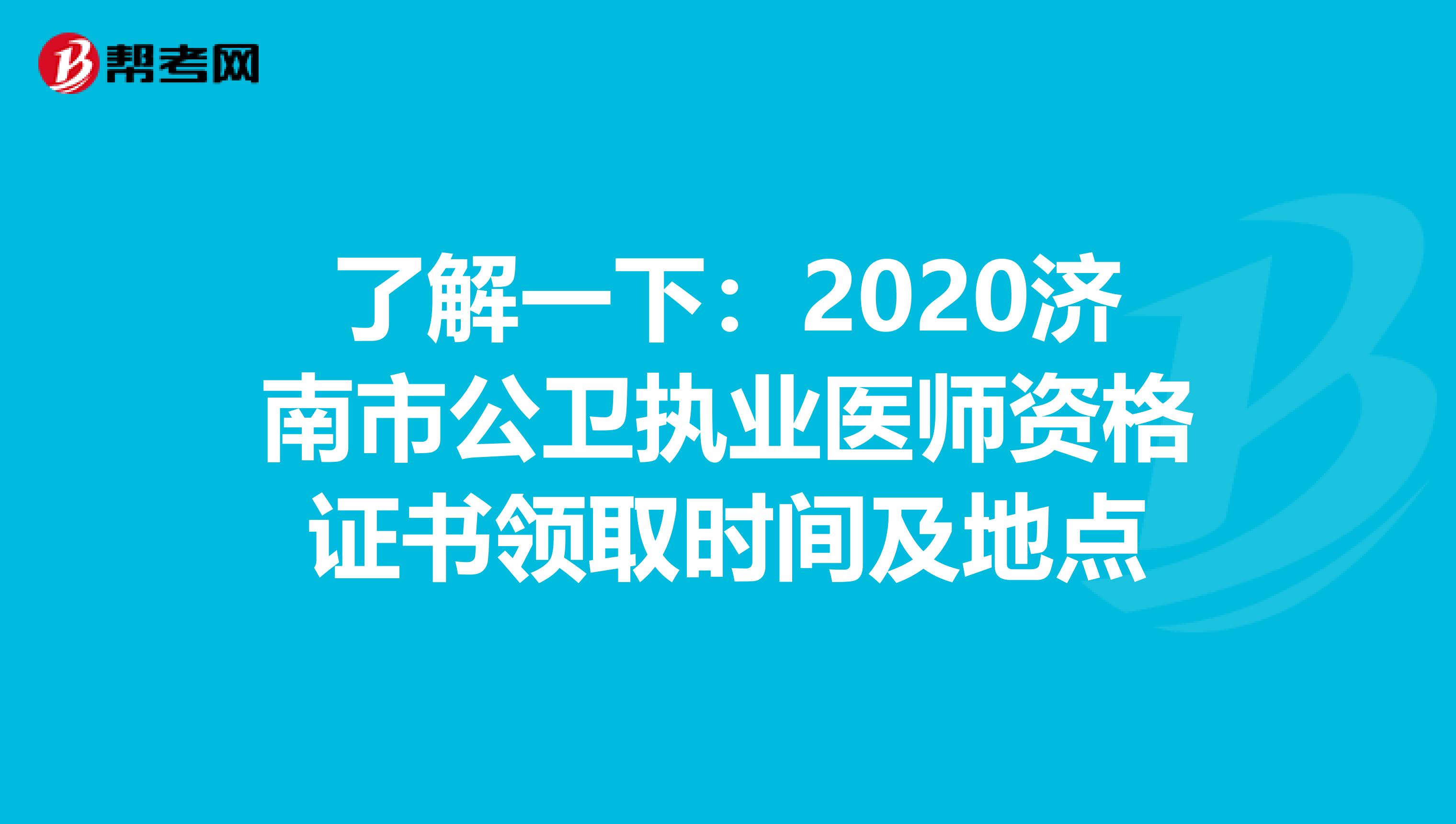 了解一下：2020济南市公卫执业医师资格证书领取时间及地点