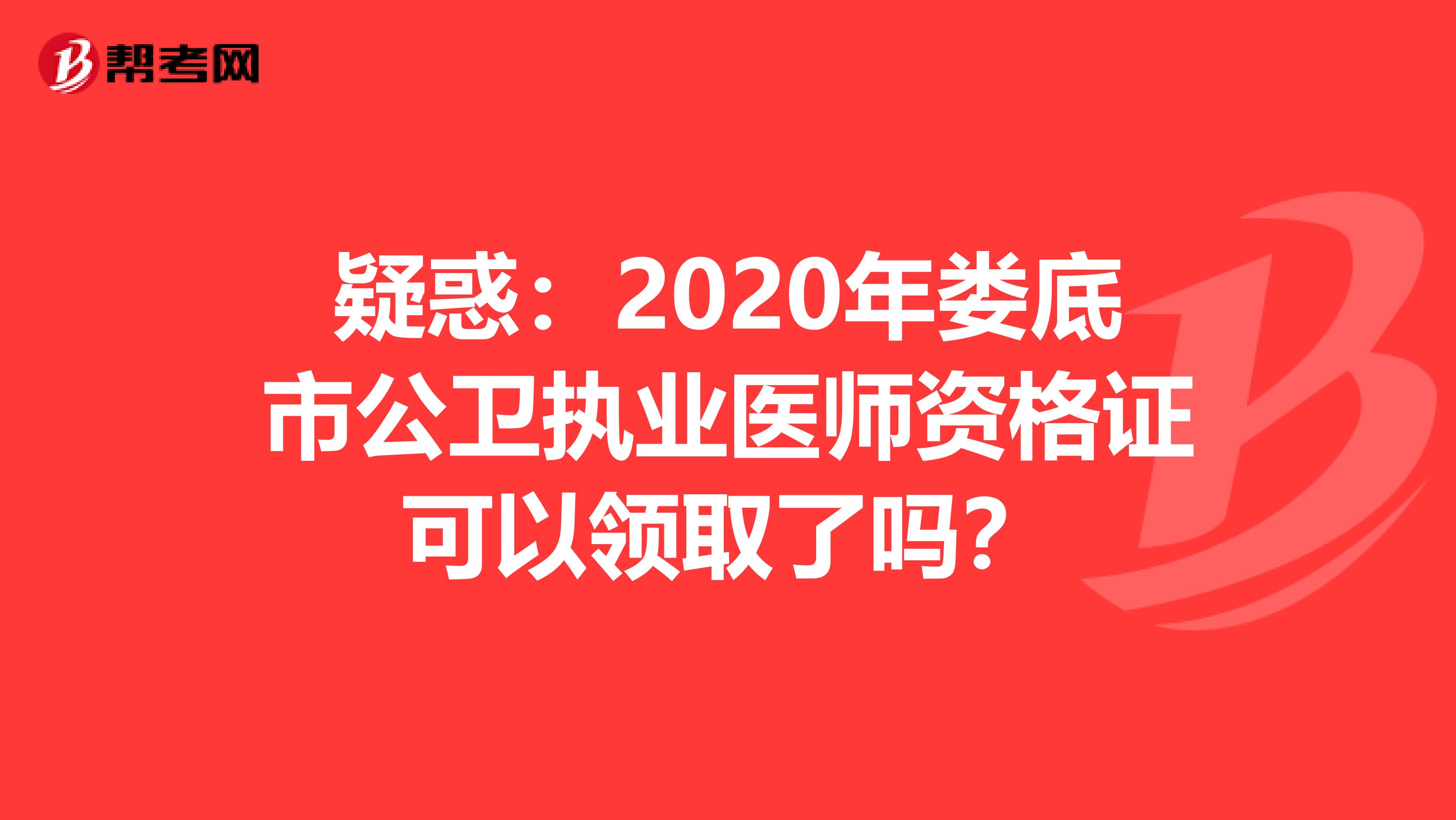 疑惑：2020年娄底市公卫执业医师资格证可以领取了吗？