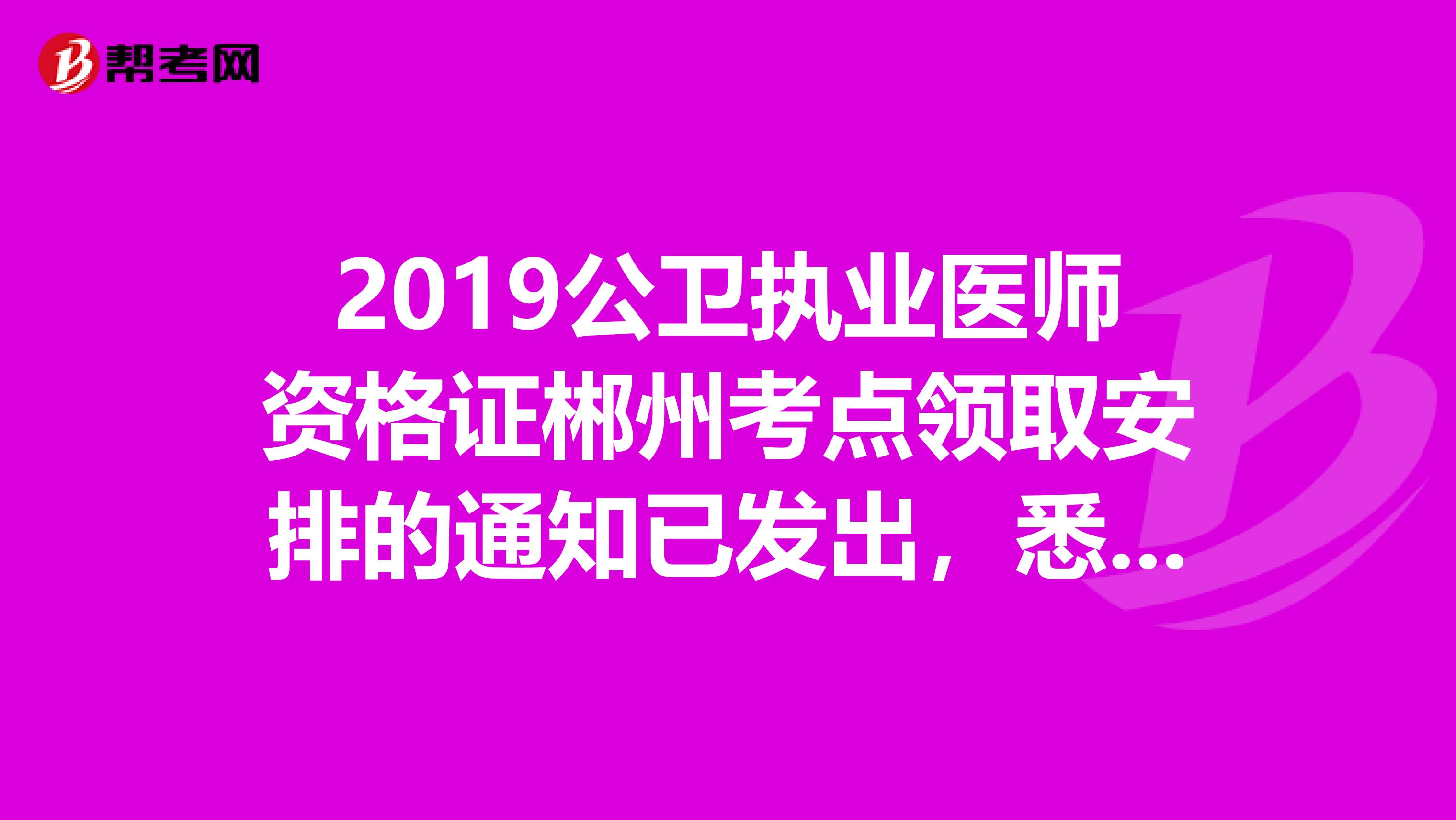2019公衛執業醫師資格證郴州考點領取安排的通知已發出，悉知！