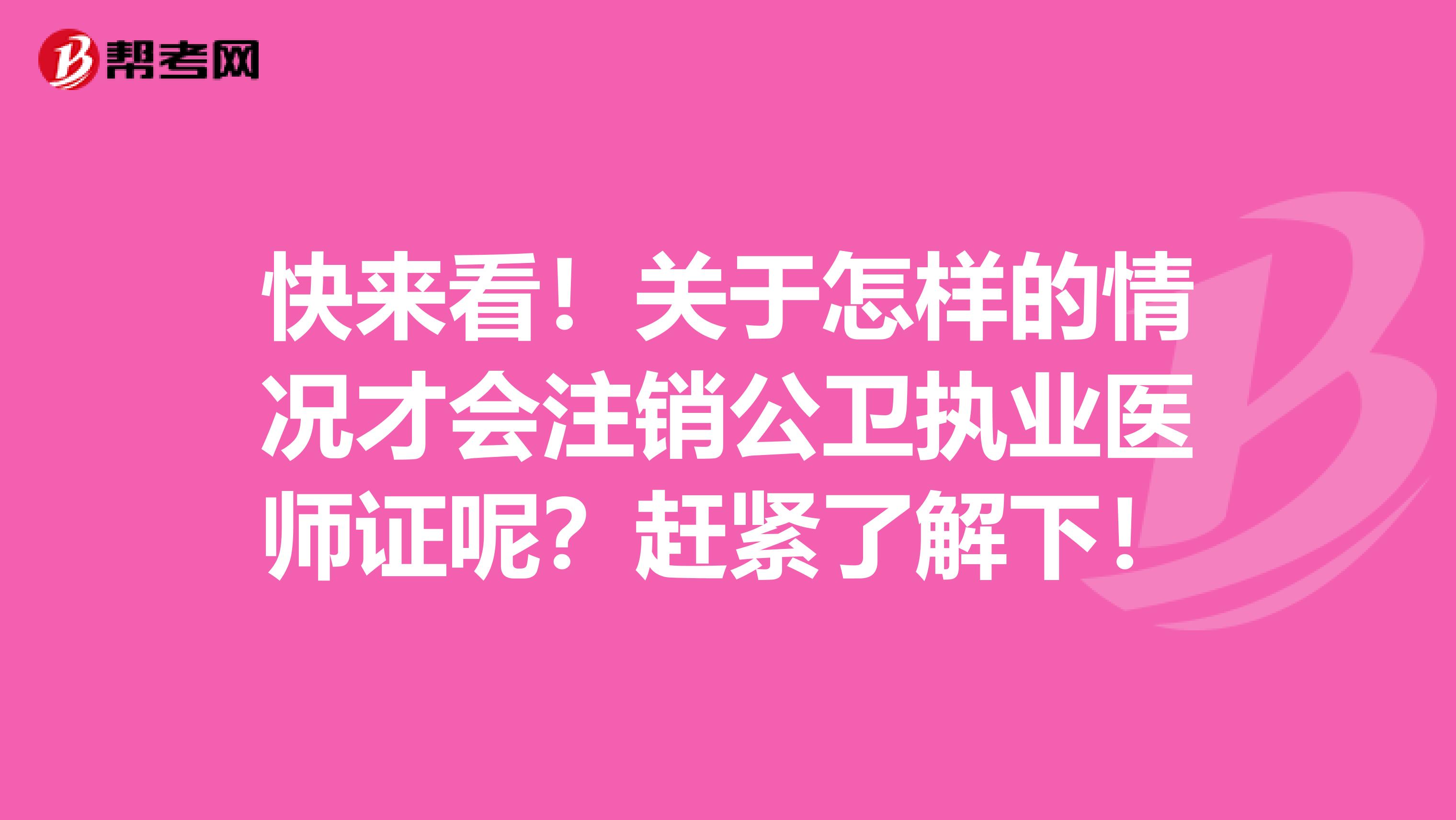 快来看！关于怎样的情况才会注销公卫执业医师证呢？赶紧了解下！