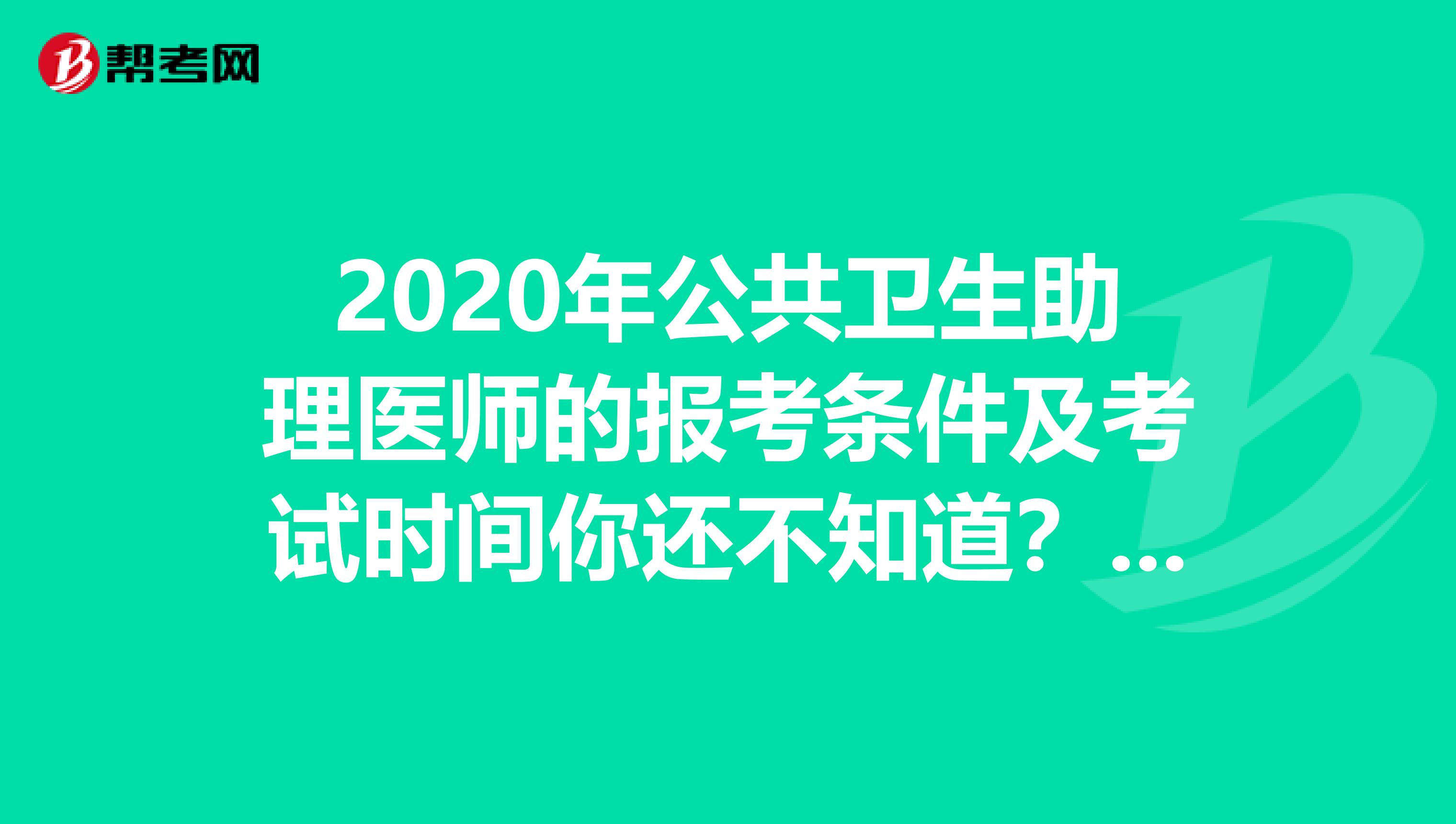 2020年公共卫生助理医师的报考条件及考试时间你还不知道？快来看看！