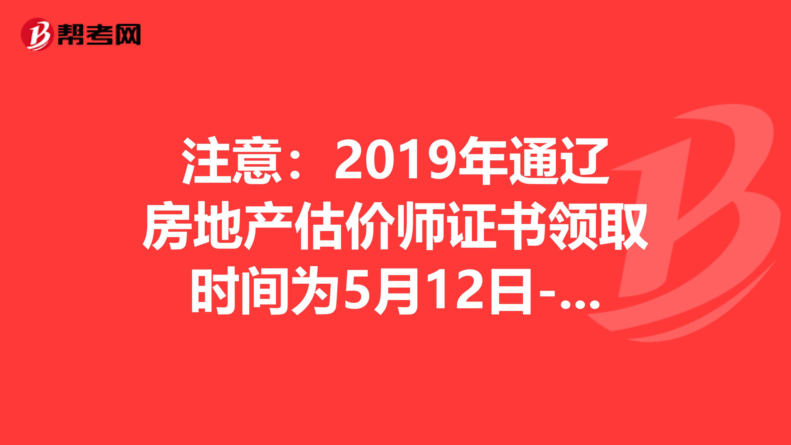 注意：2019年通辽房地产估价师证书领取时间为5月12日-14日