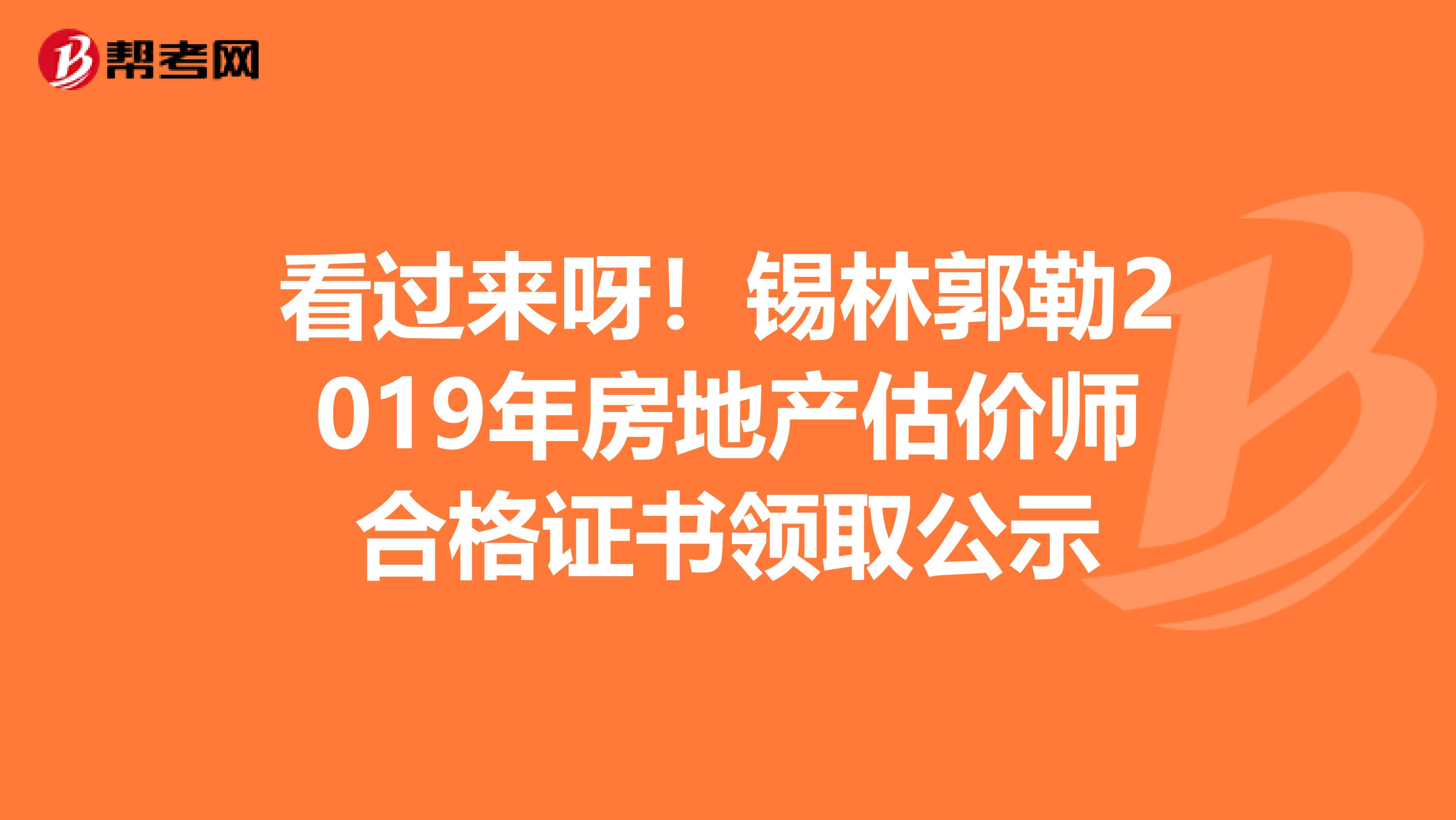 看过来呀！锡林郭勒2019年房地产估价师合格证书领取公示