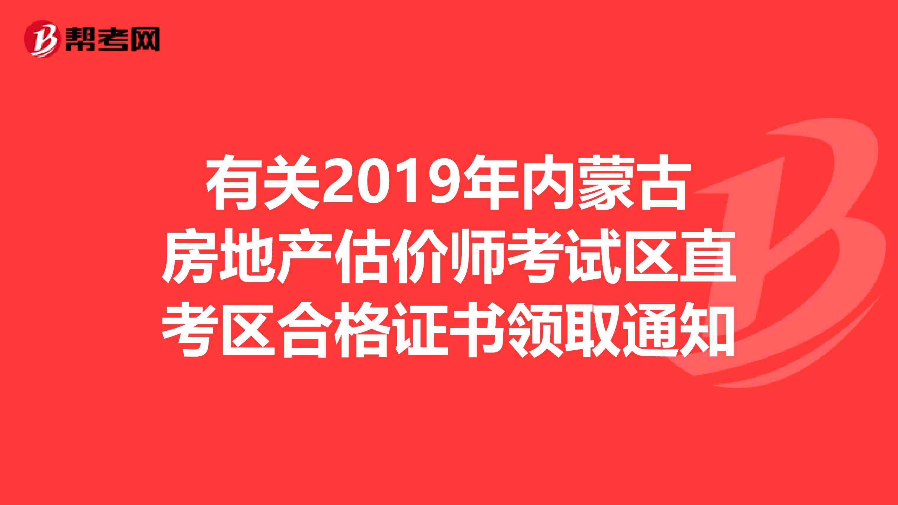 有关2019年内蒙古房地产估价师考试区直考区合格证书领取通知