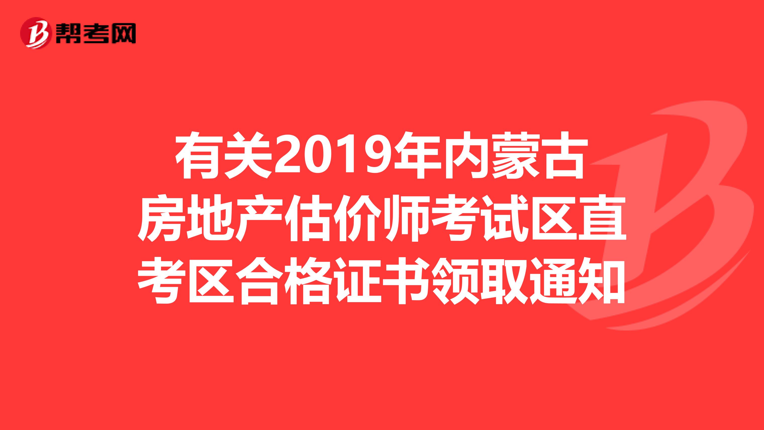 有关2019年内蒙古房地产估价师考试区直考区合格证书领取通知