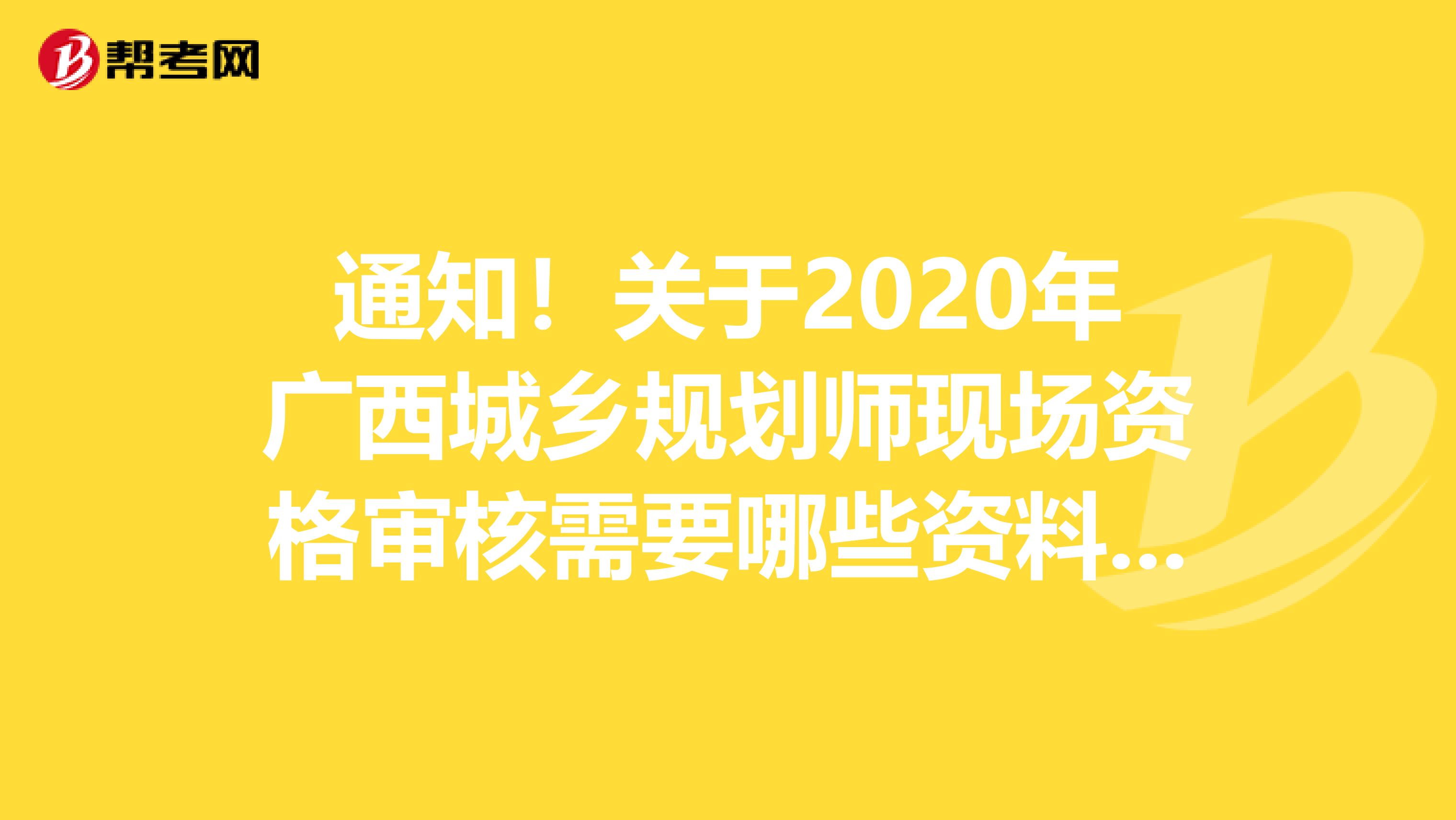 通知！关于2020年广西城乡规划师现场资格审核需要哪些资料呢？